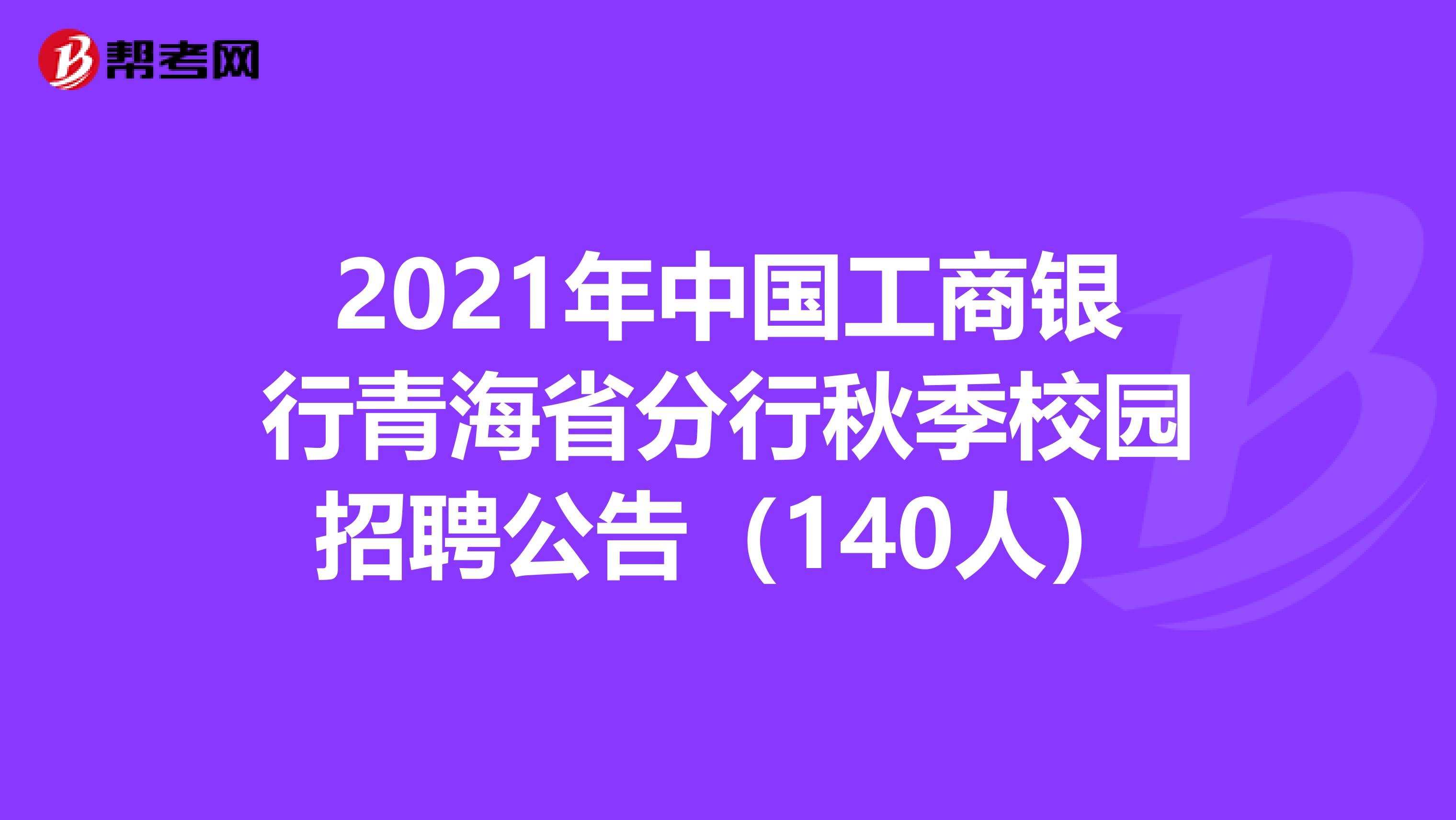 2021年中国工商银行青海省分行秋季校园招聘公告（140人）