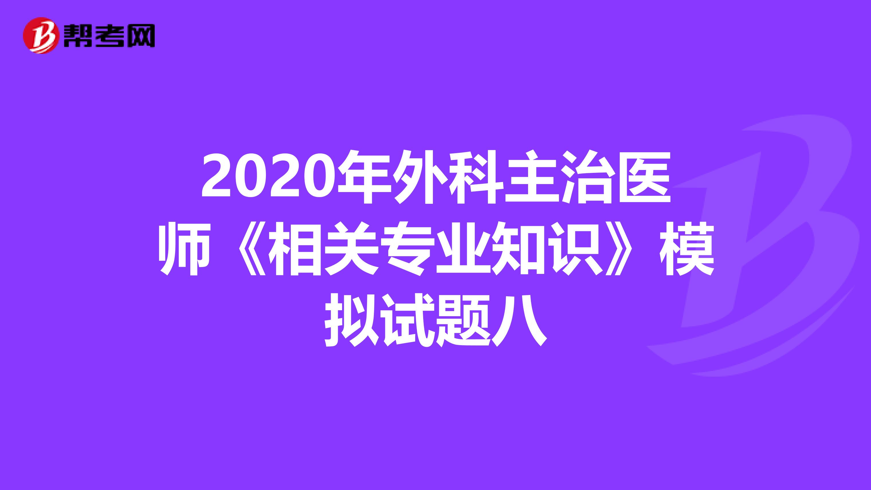 2020年外科主治医师《相关专业知识》模拟试题八