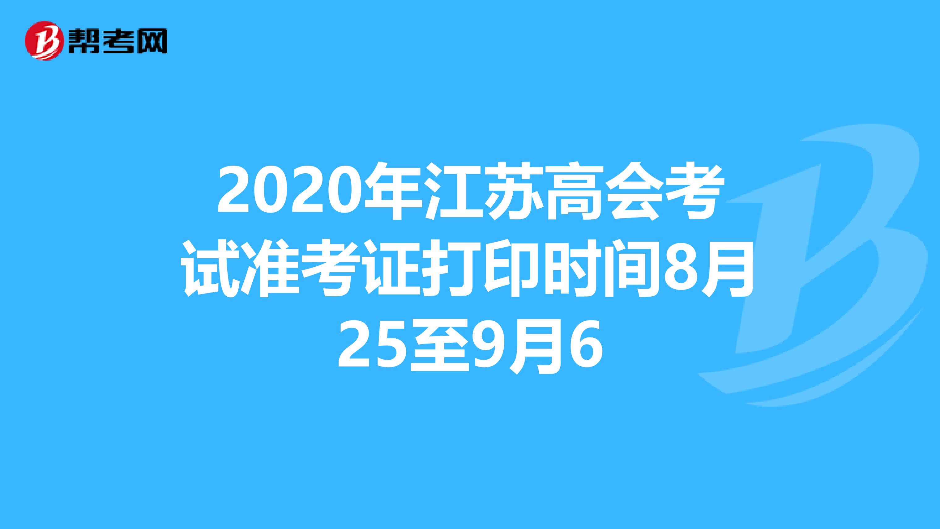 2020年江蘇高會(huì)考試準(zhǔn)考證打印時(shí)間8月25至9月6