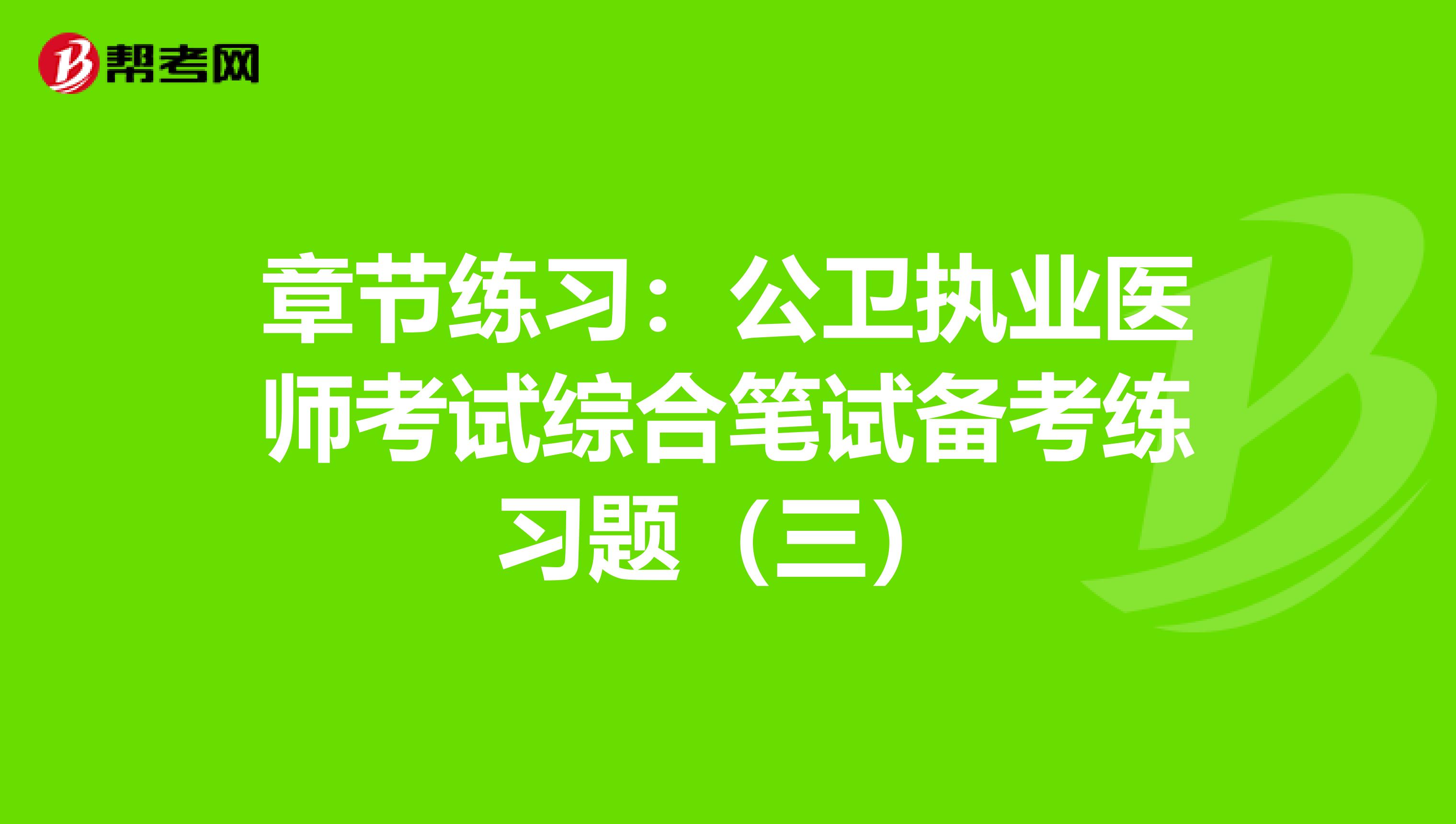 章节练习：公卫执业医师考试综合笔试备考练习题（三）