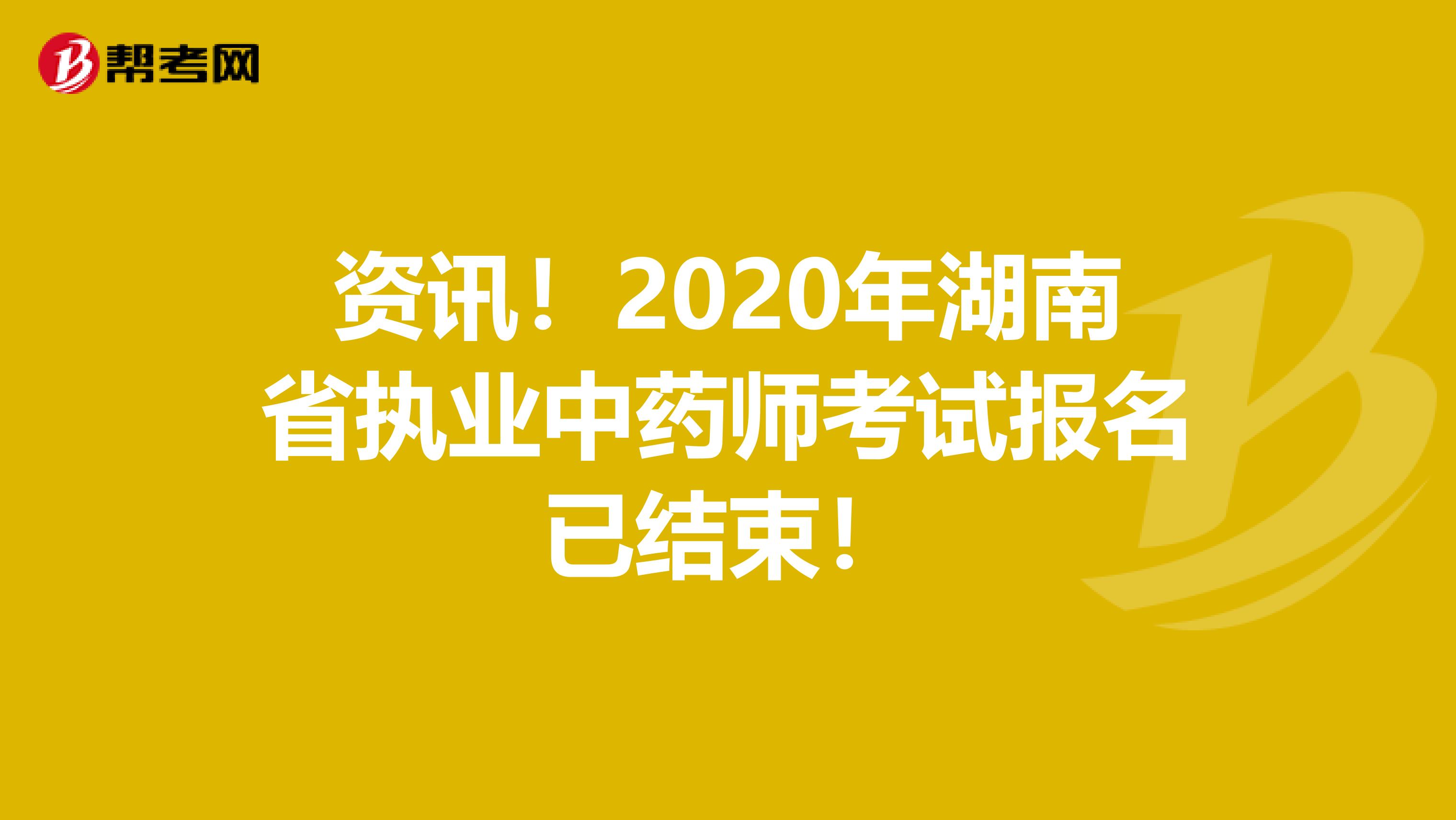 资讯！2020年湖南省执业中药师考试报名已结束！