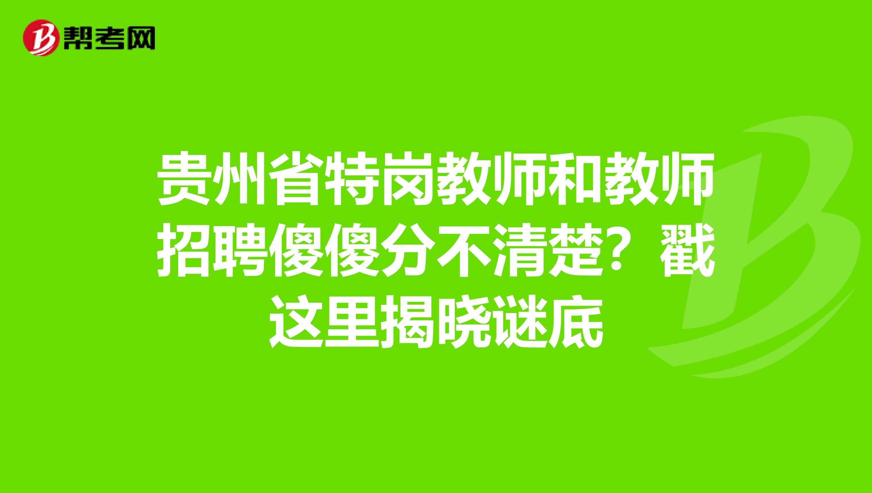 贵州省特岗教师和教师招聘傻傻分不清楚？戳这里揭晓谜底