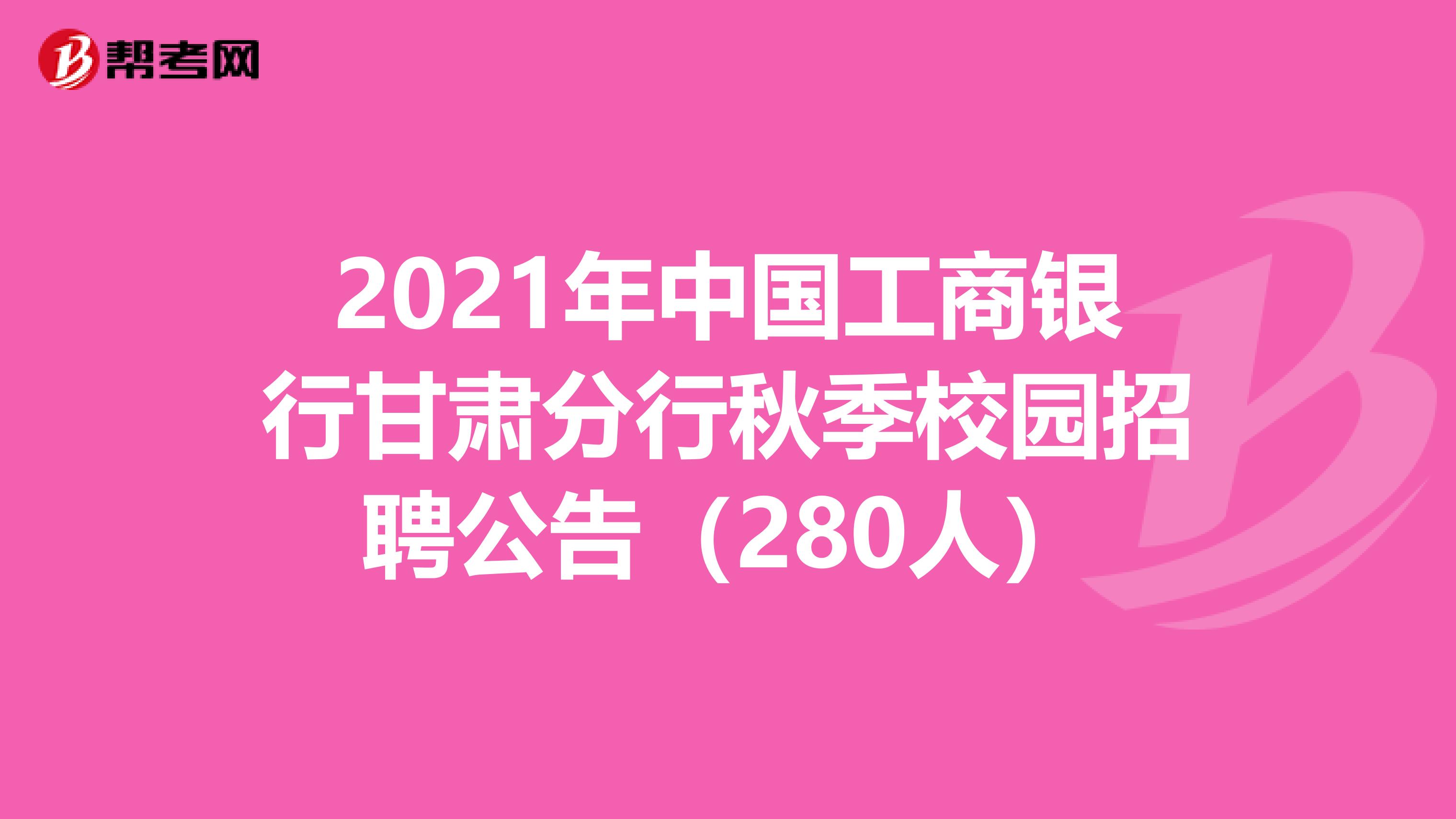 2021年中国工商银行甘肃分行秋季校园招聘公告（280人）