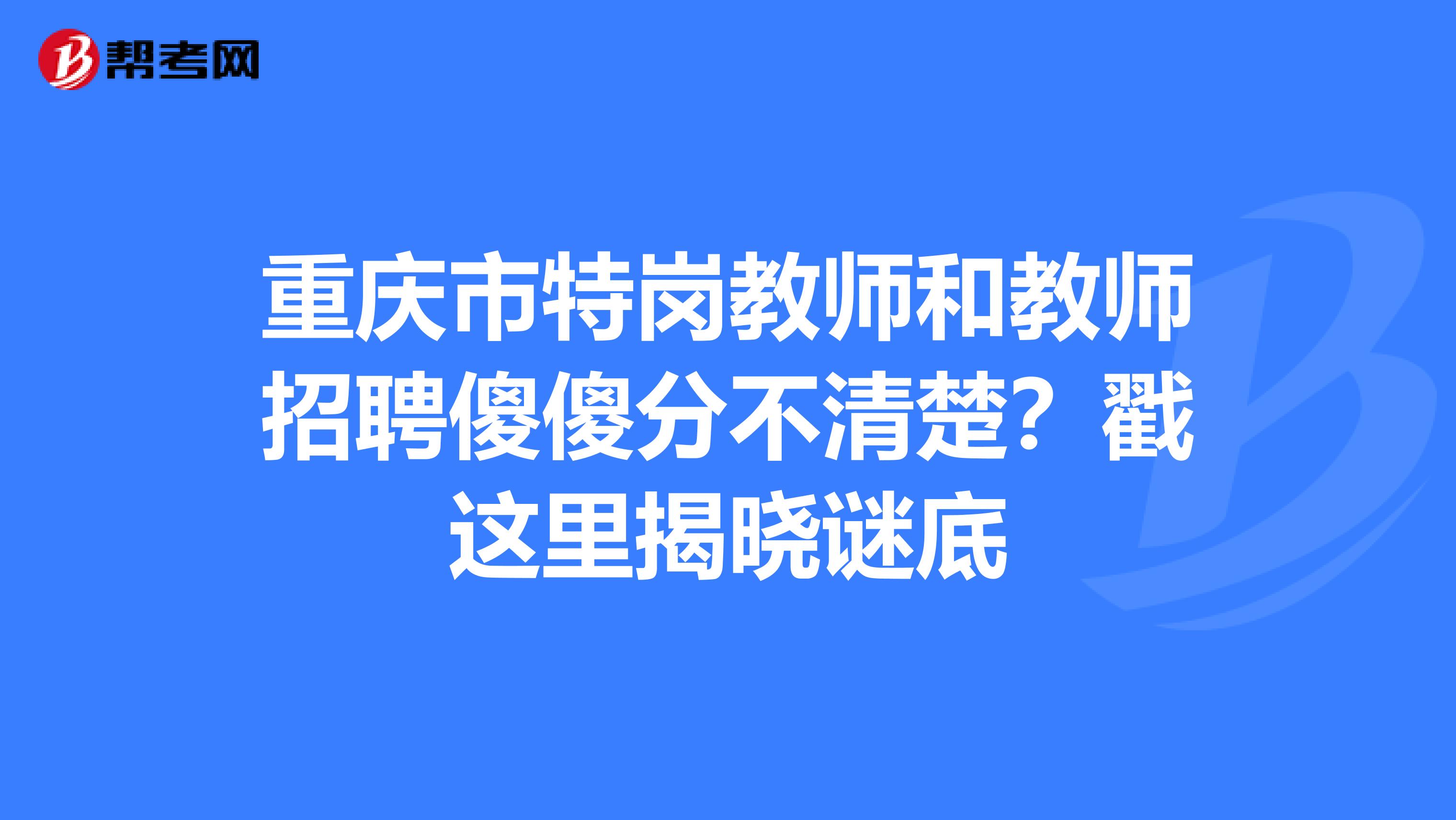 重庆市特岗教师和教师招聘傻傻分不清楚？戳这里揭晓谜底