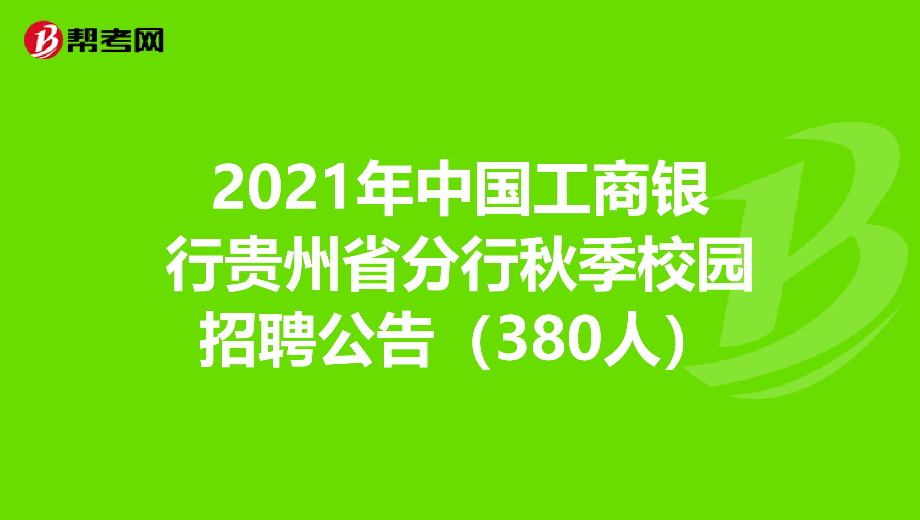 2021年中国工商银行贵州省分行秋季校园招聘公告（380人）