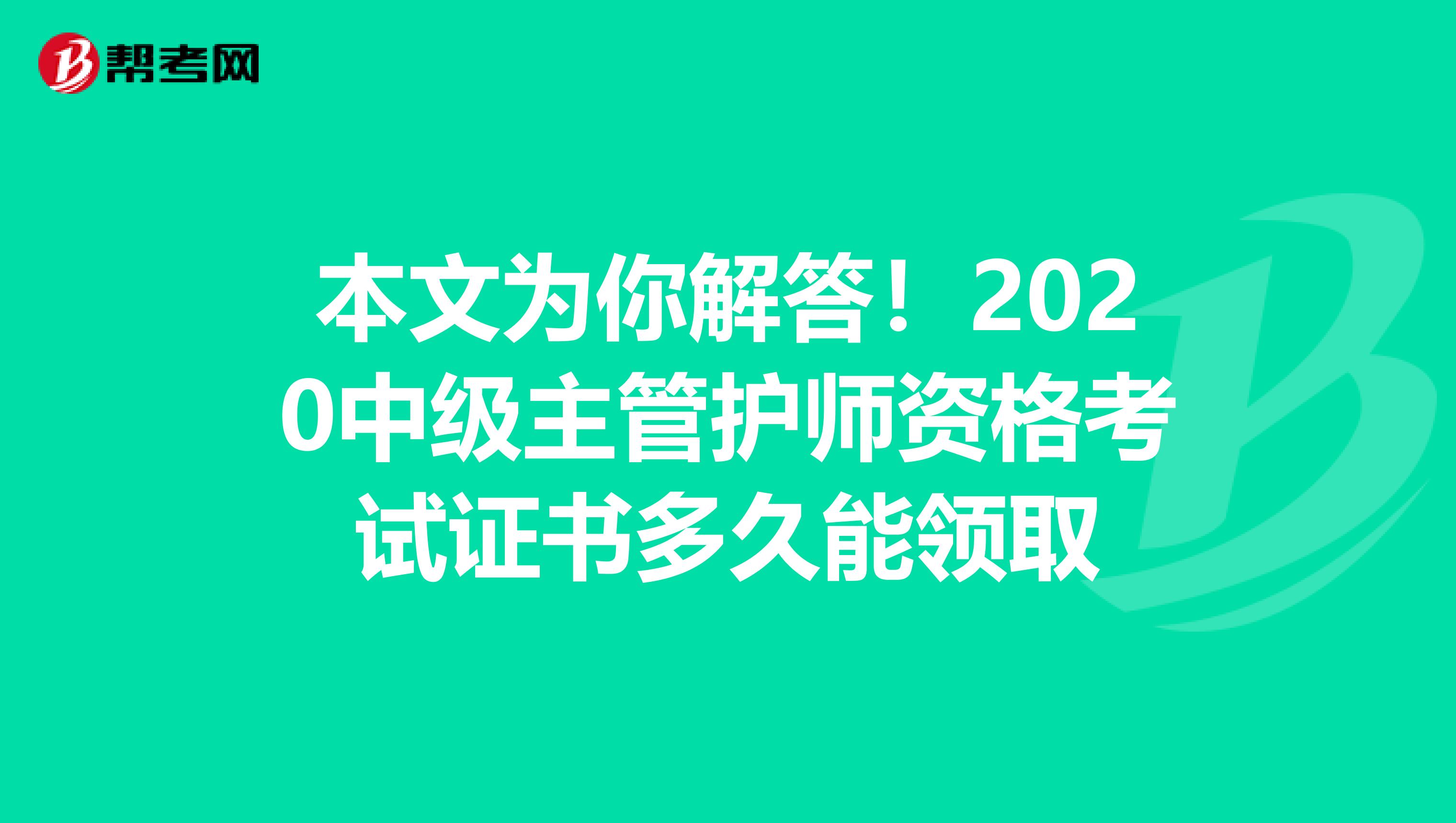 本文为你解答！2020中级主管护师资格考试证书多久能领取