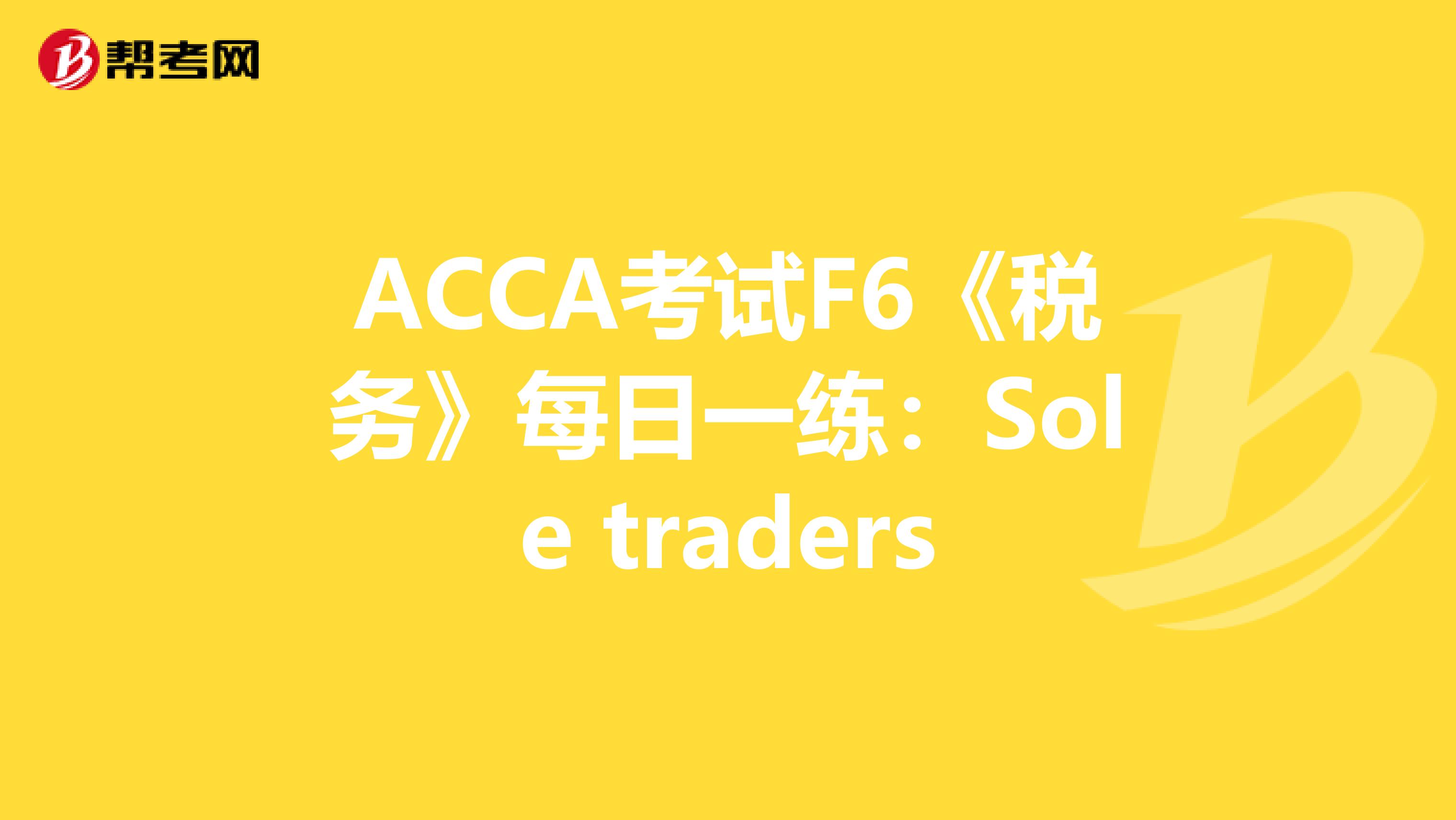 ACCA考試F6《稅務》每日一練：Sole traders