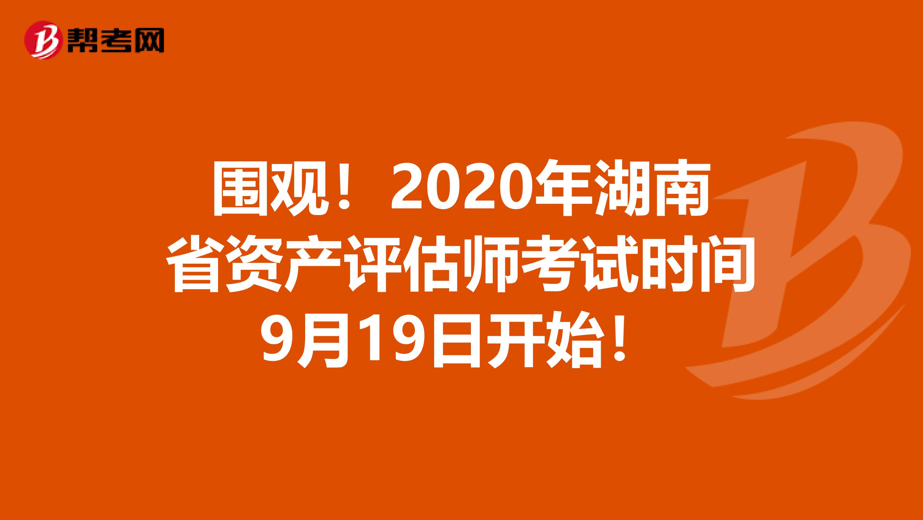 围观！2020年湖南省资产评估师考试时间9月19日开始！