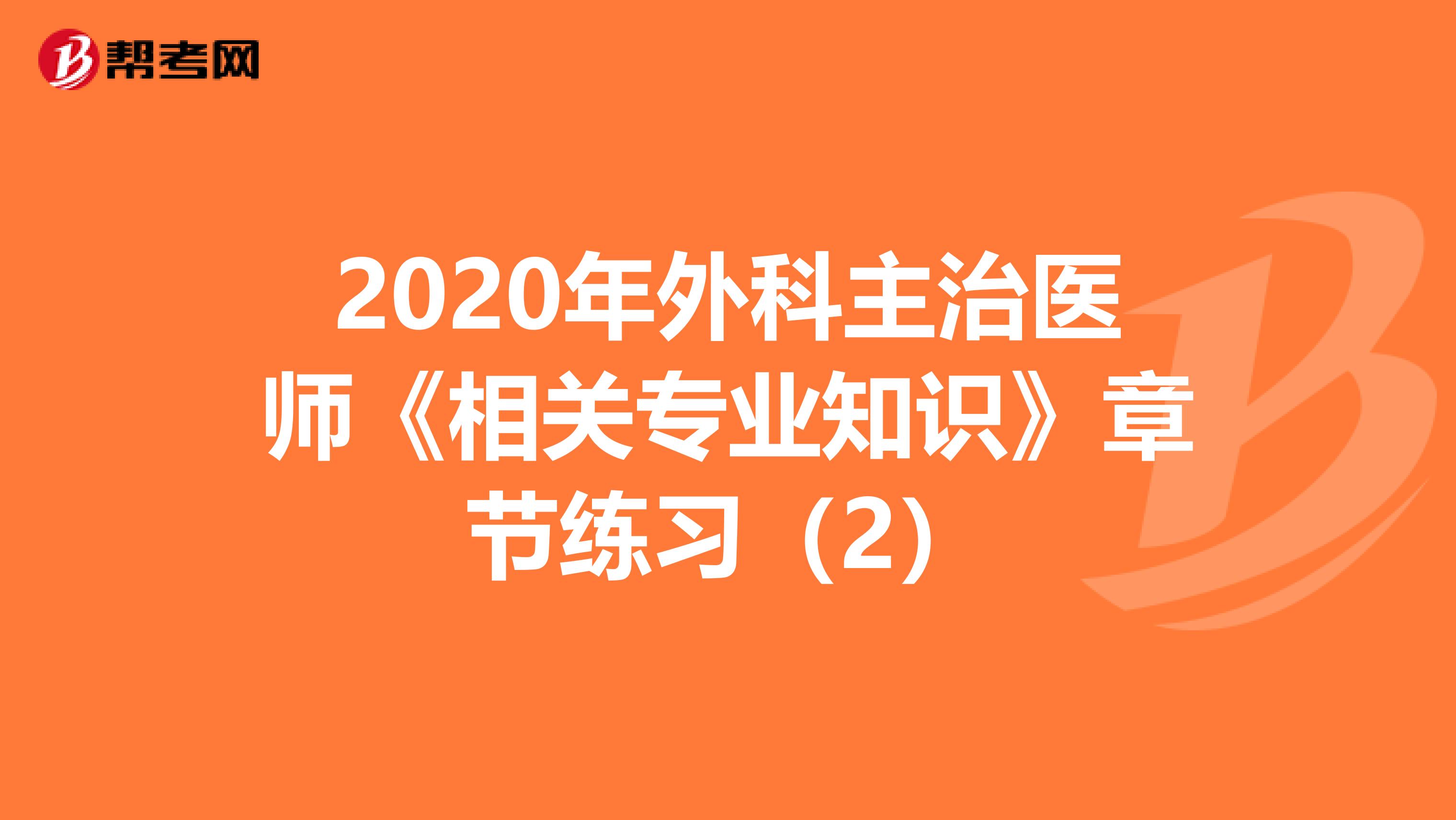 2020年外科主治医师《相关专业知识》章节练习（2）