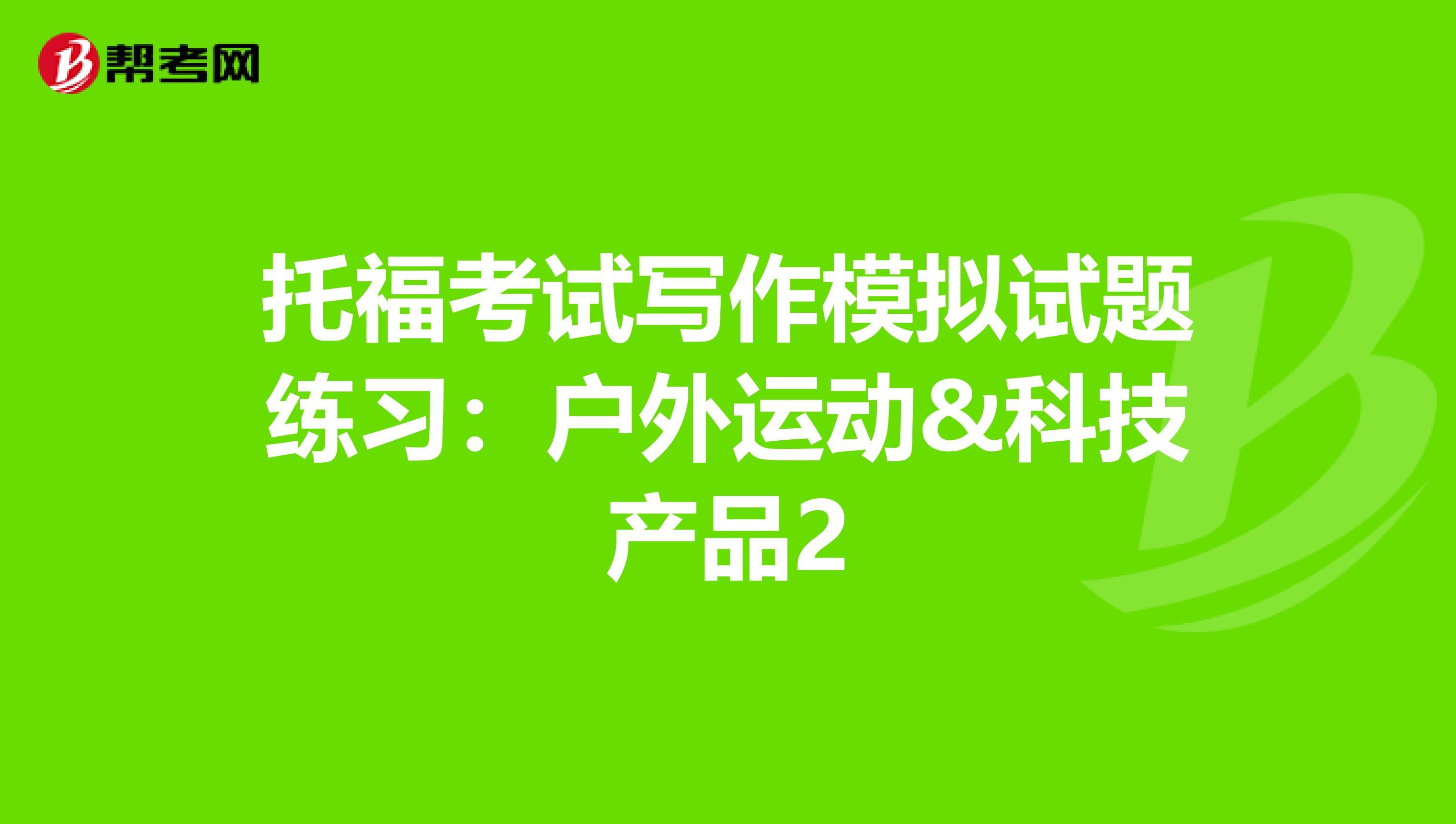 托福考试写作模拟试题练习：户外运动&科技产品2