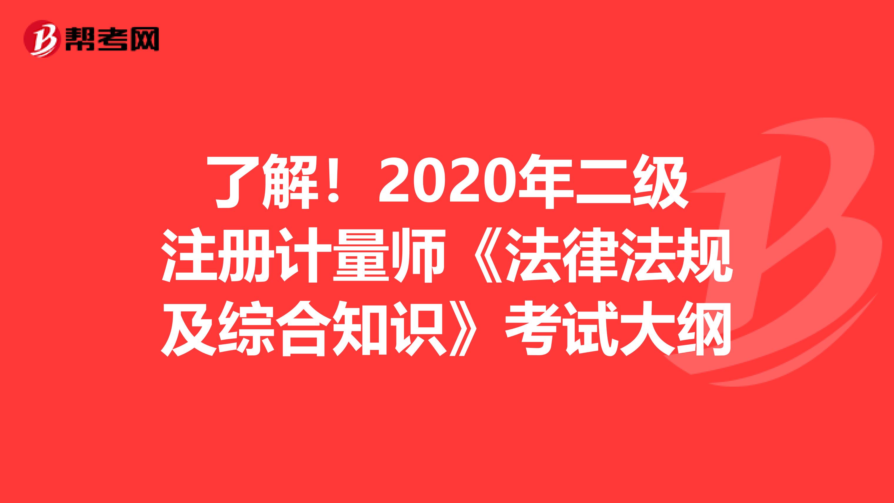 了解！2020年二級注冊計量師《法律法規及綜合知識》考試大綱