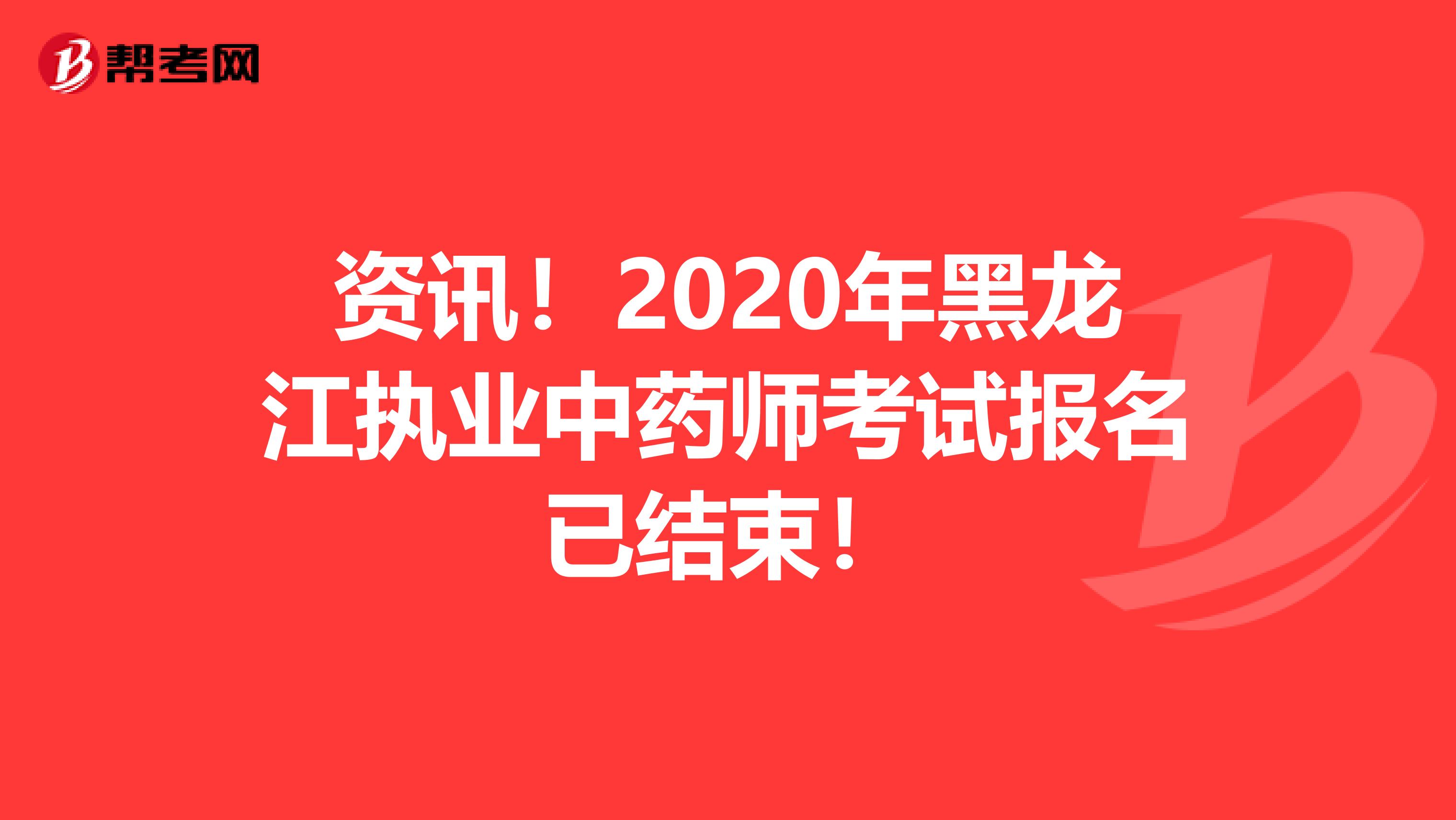 资讯！2020年黑龙江执业中药师考试报名已结束！