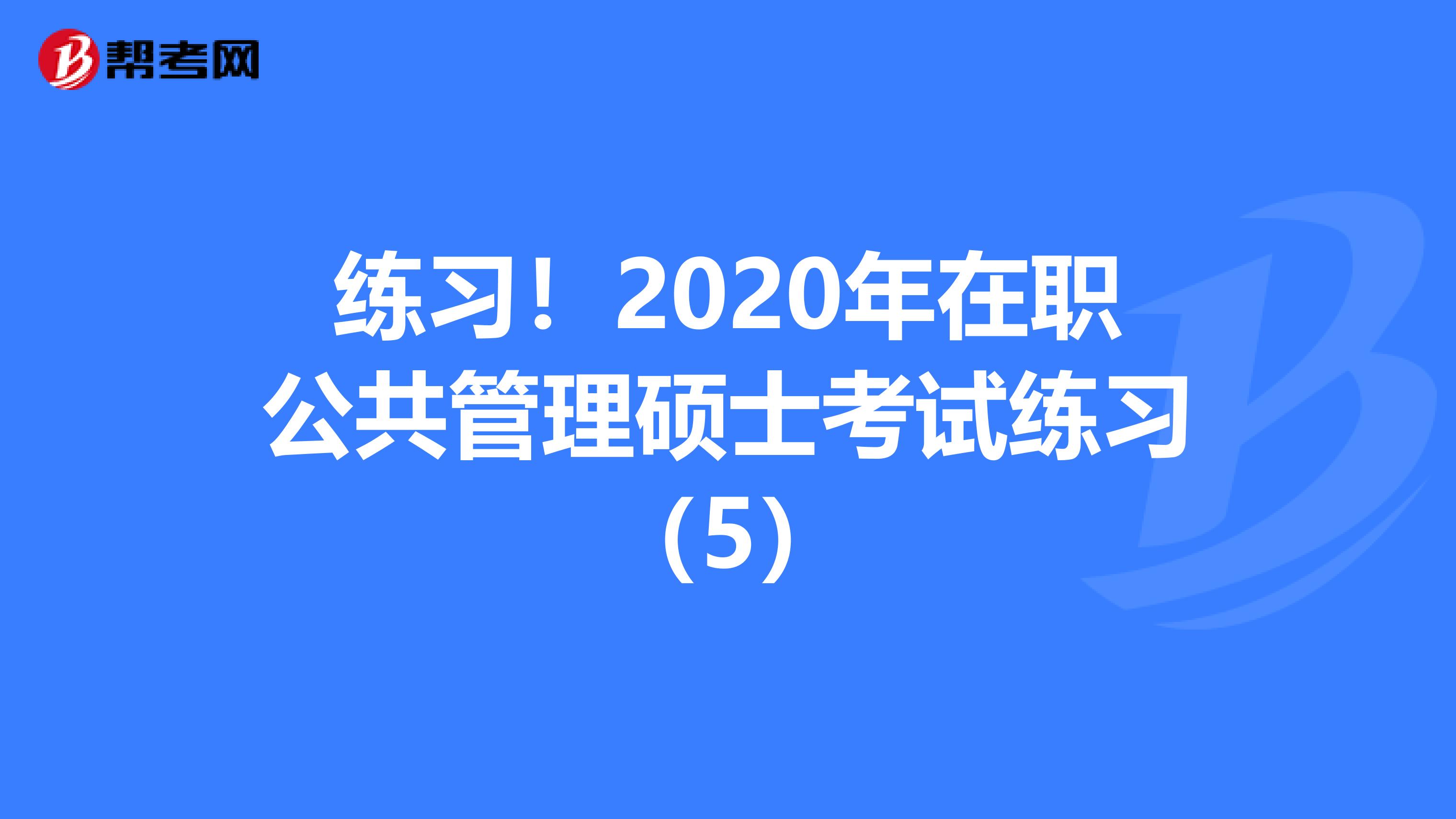 练习！2020年在职公共管理硕士考试练习（5）