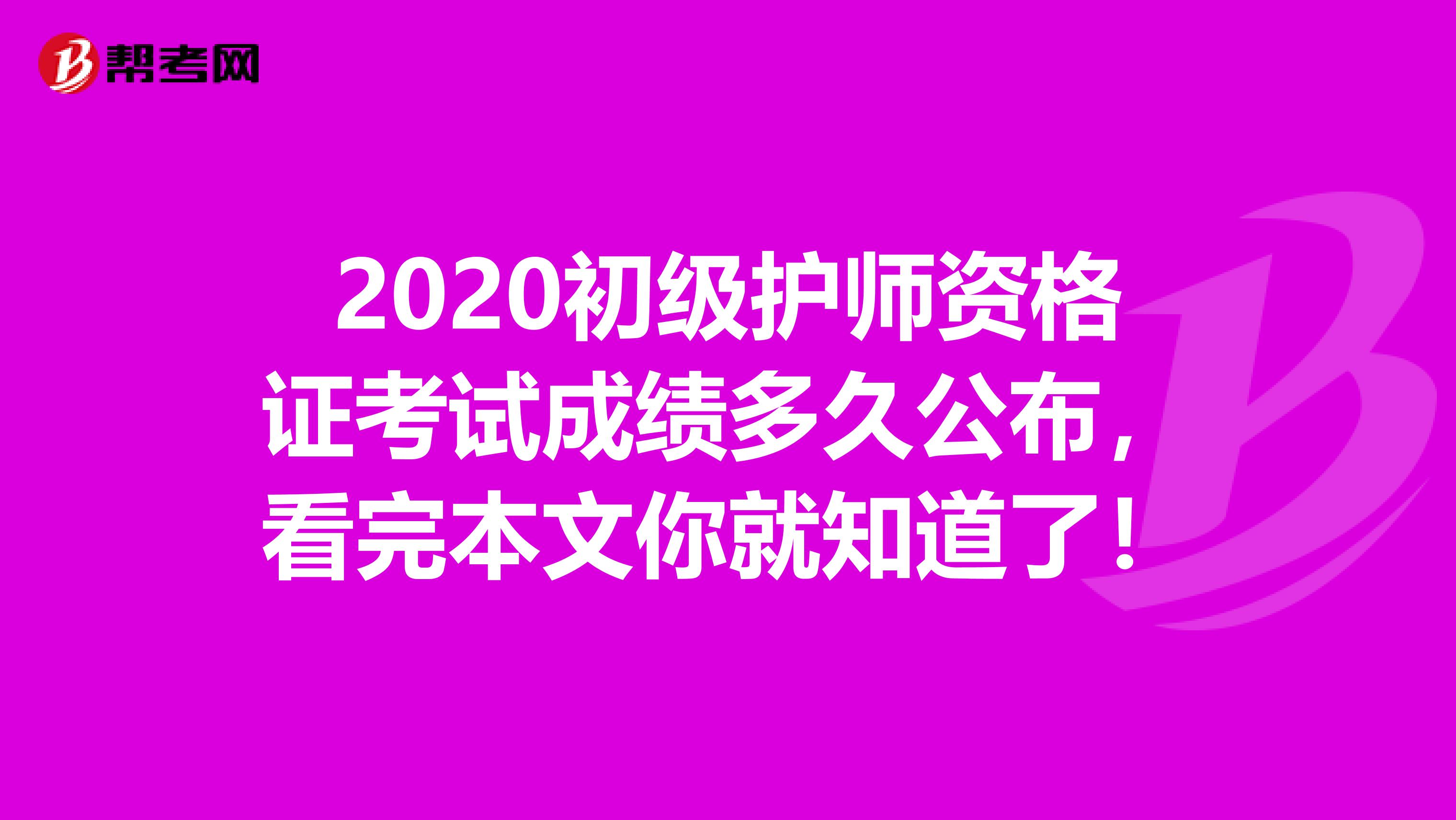 2020初级护师资格证考试成绩多久公布，看完本文你就知道了！