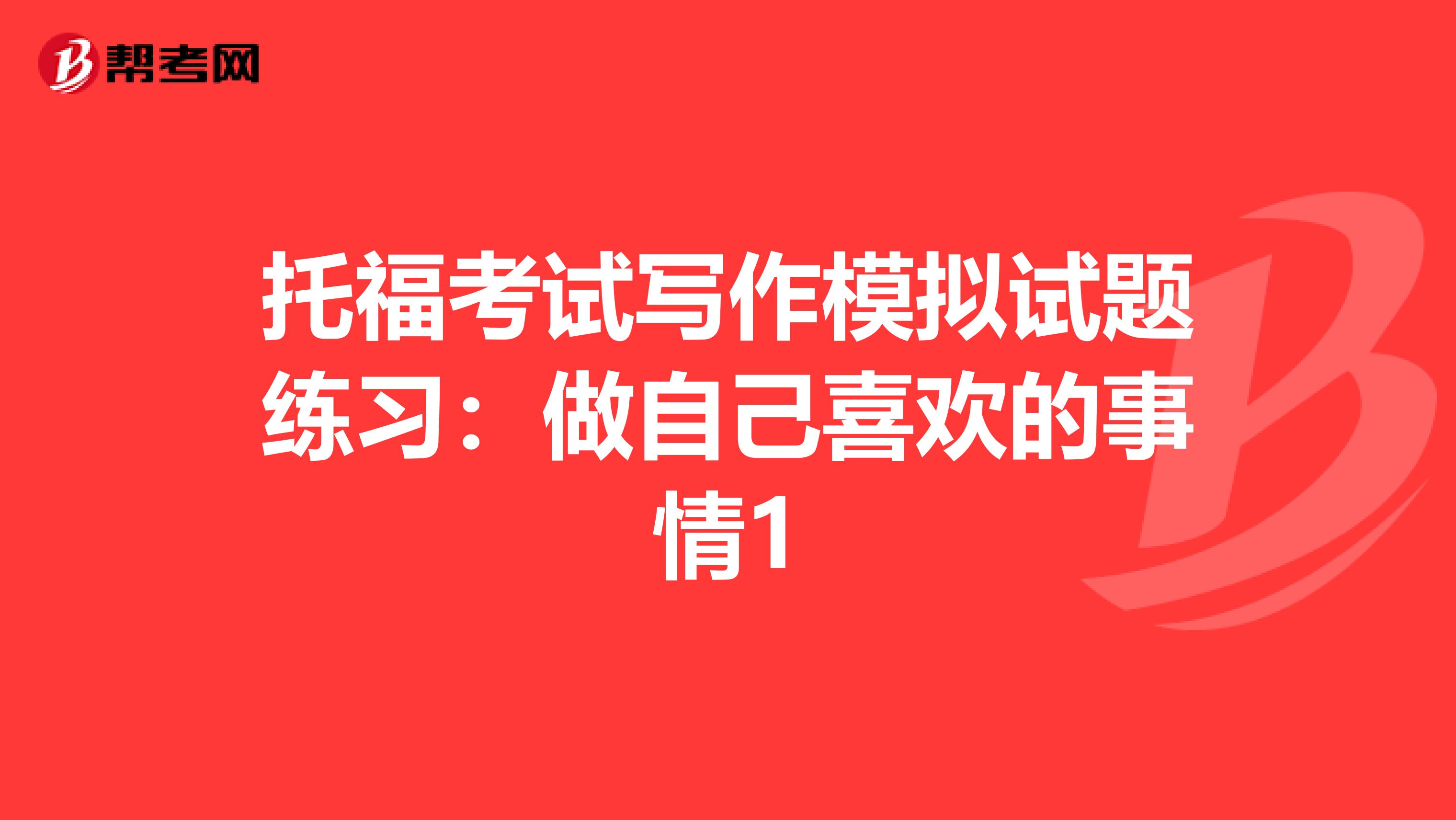 托福考试写作模拟试题练习：做自己喜欢的事情1