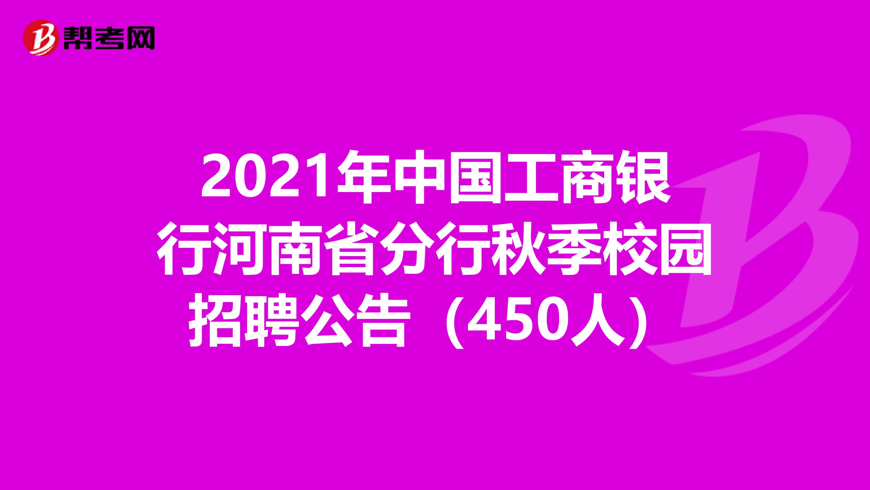 2021年中国工商银行河南省分行秋季校园招聘公告（450人）