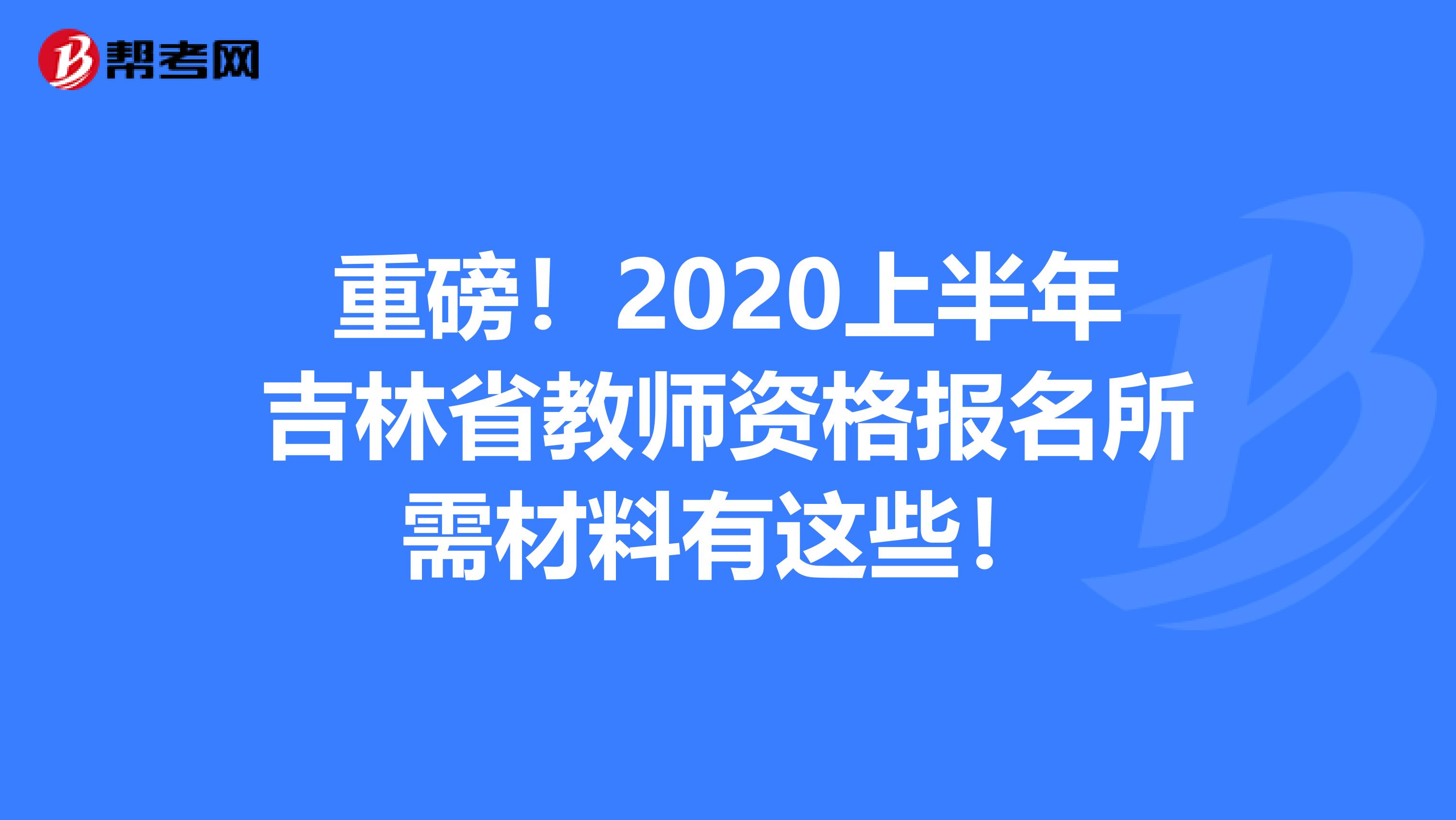 重磅！2020上半年吉林省教师资格报名所需材料有这些！