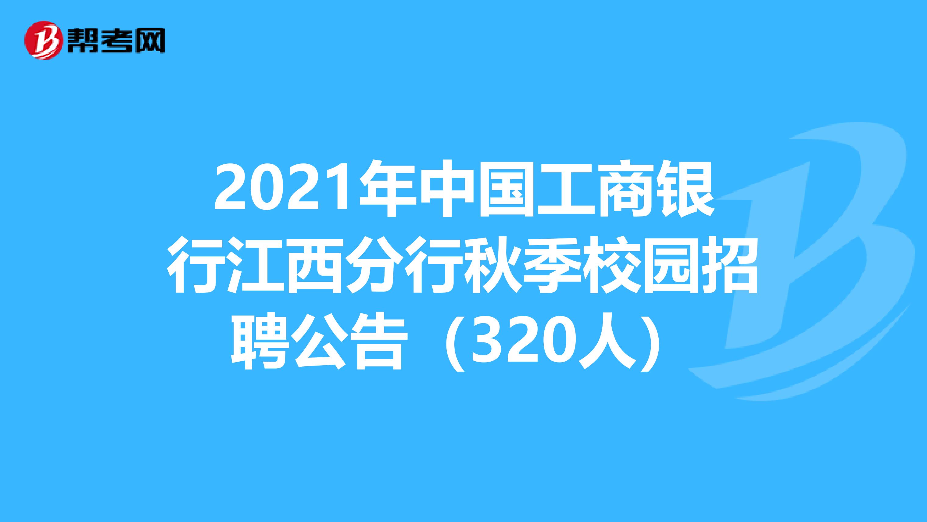 2021年中国工商银行江西分行秋季校园招聘公告（320人）