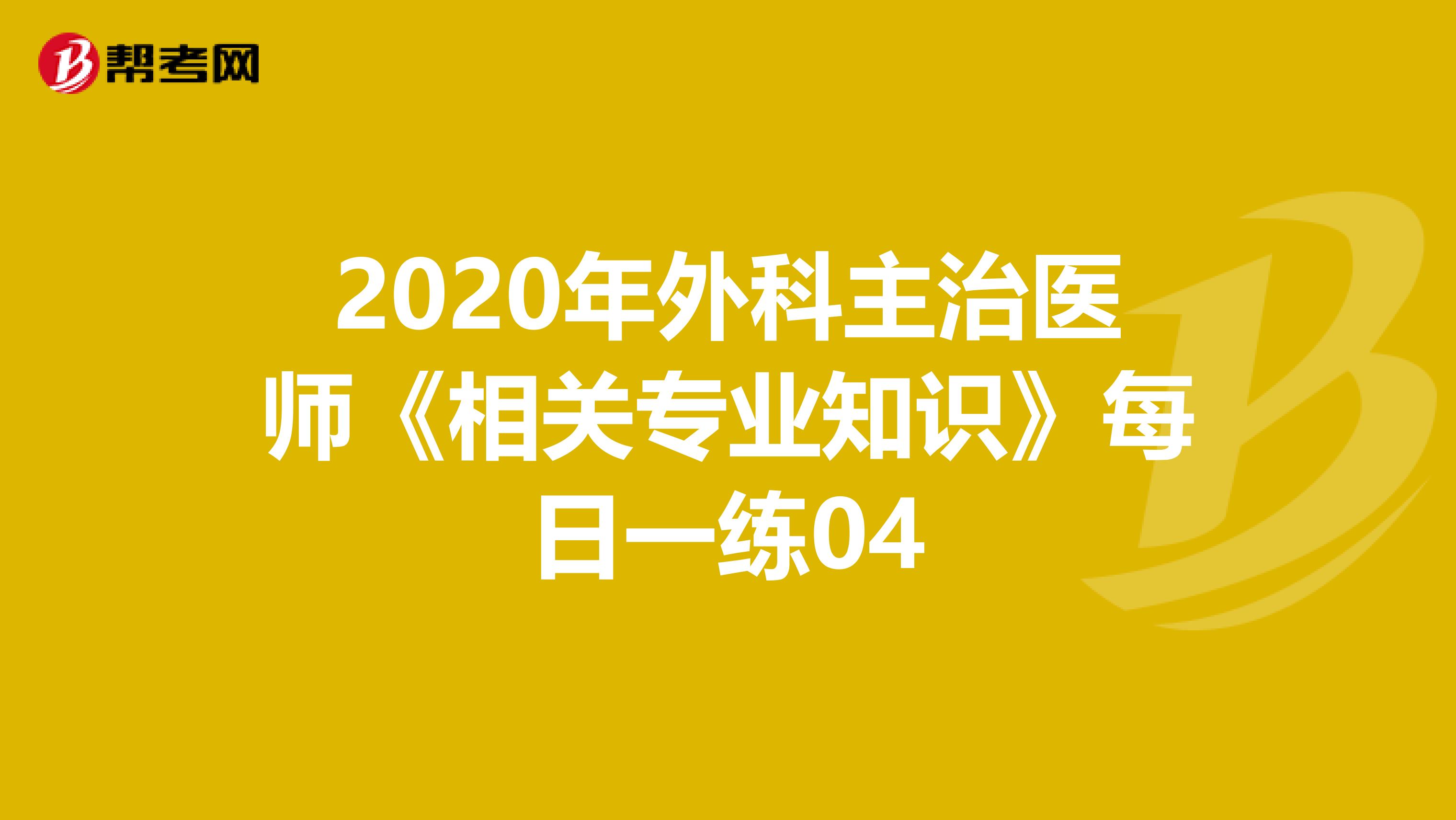 2020年外科主治医师《相关专业知识》每日一练04