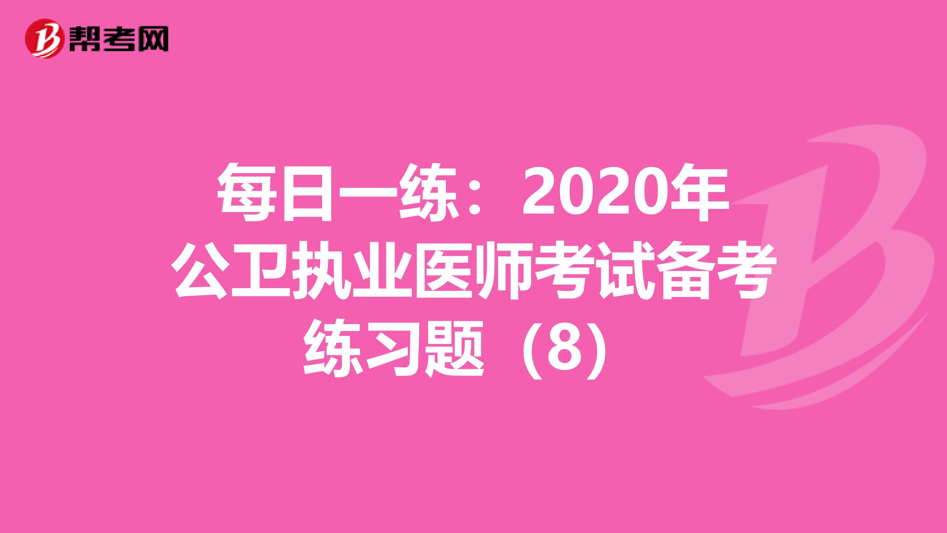 每日一练：2020年公卫执业医师考试备考练习题（8）