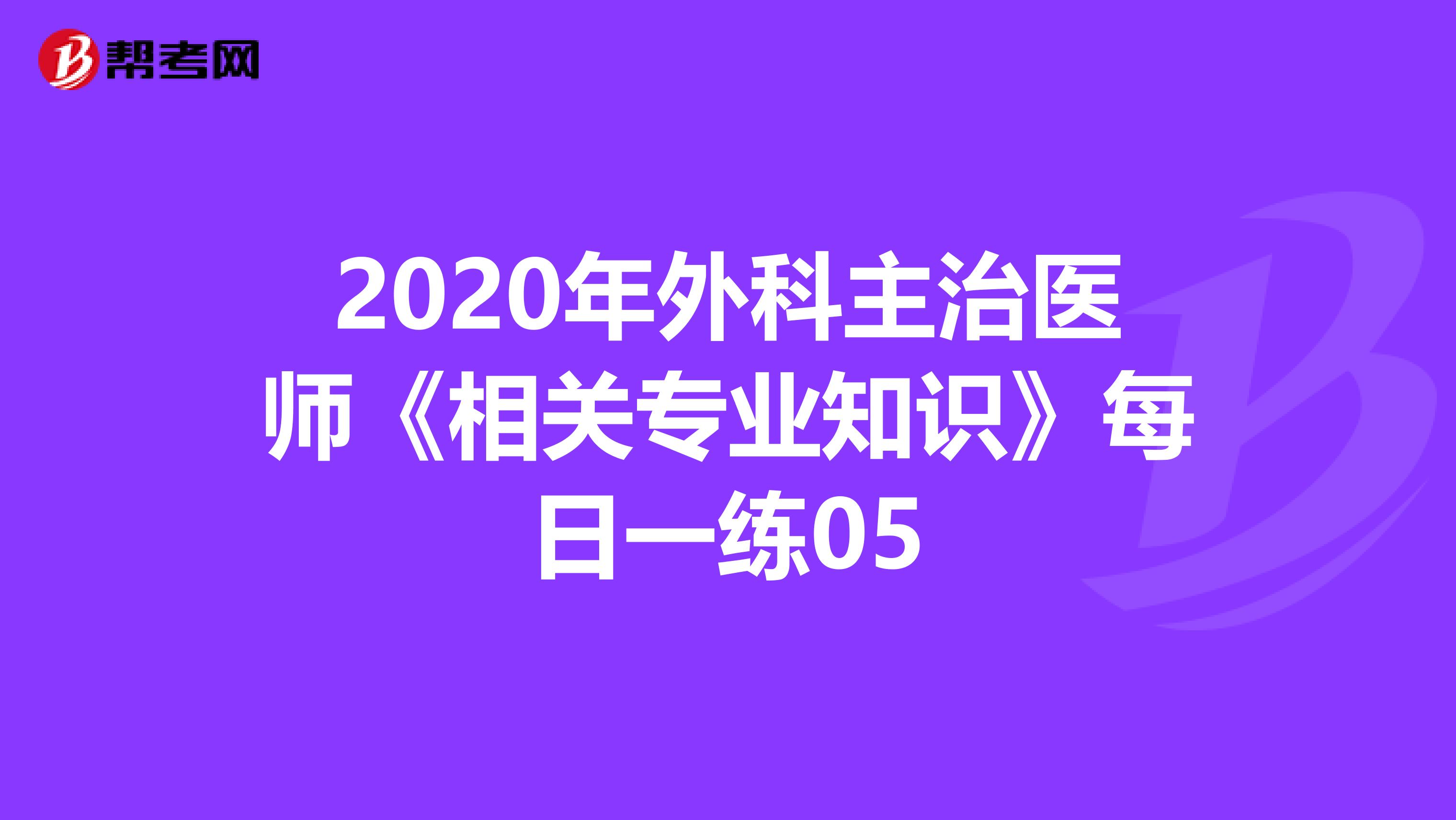 2020年外科主治医师《相关专业知识》每日一练05