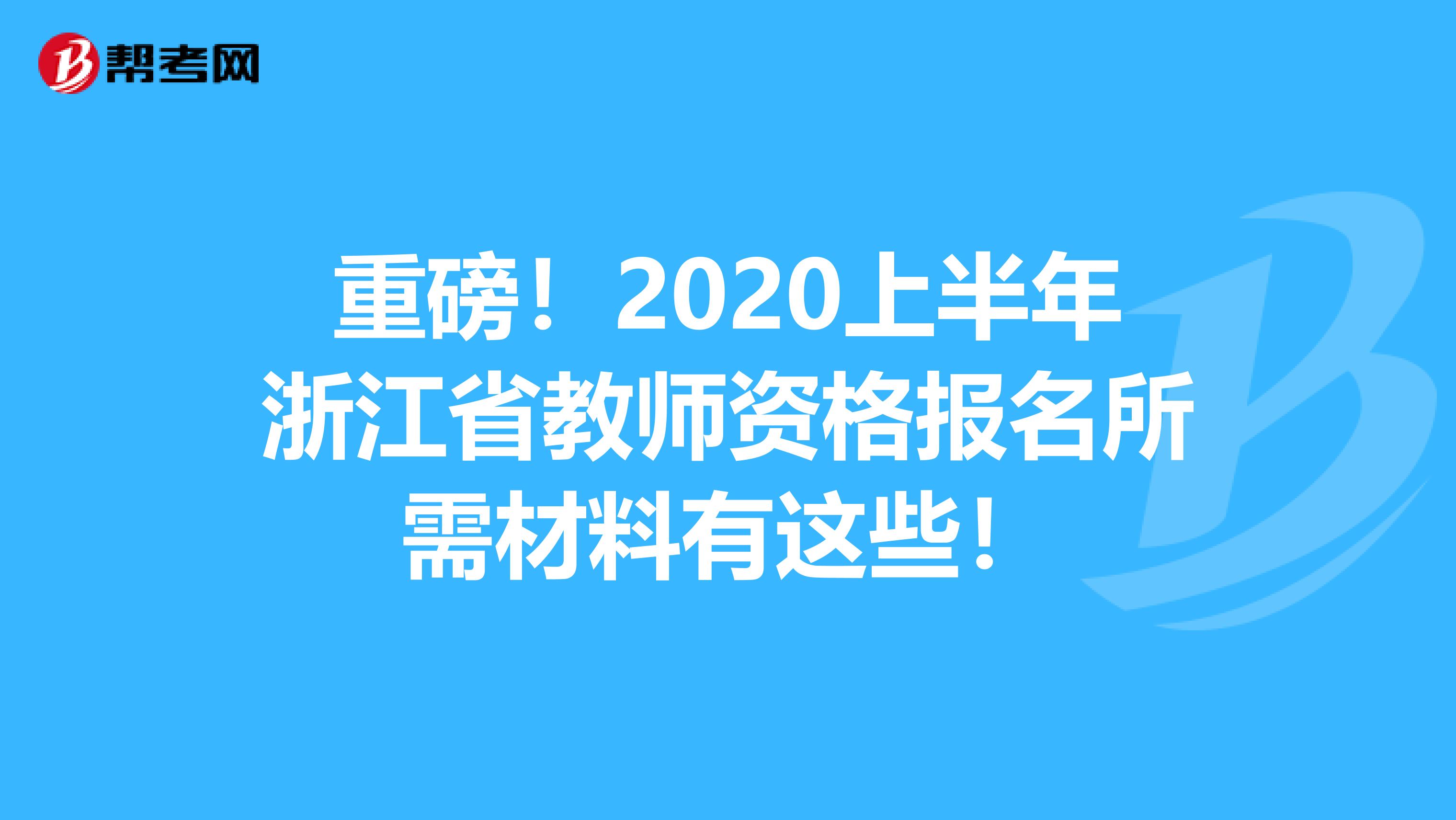 重磅！2020上半年浙江省教师资格报名所需材料有这些！