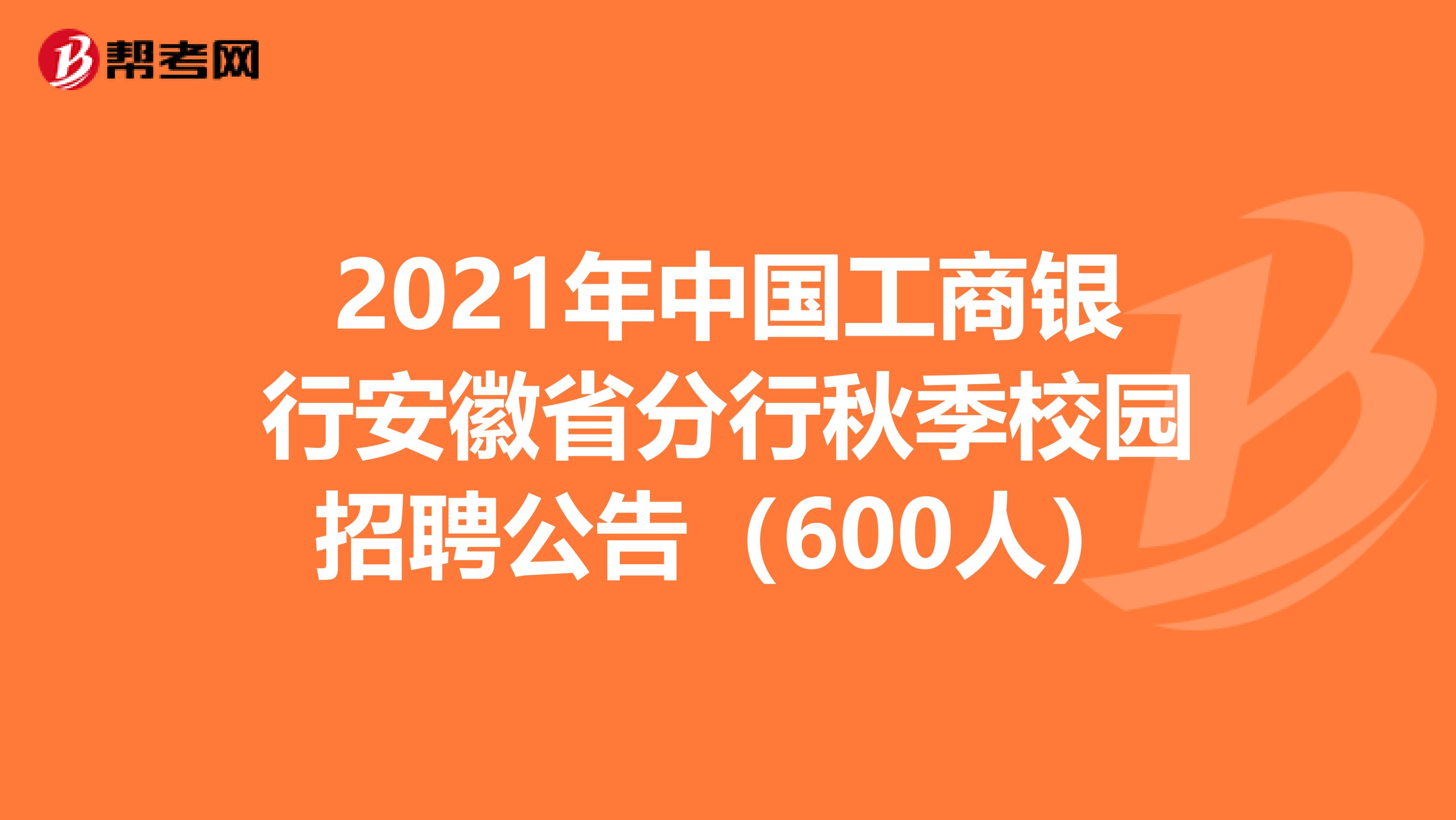 2021年中国工商银行安徽省分行秋季校园招聘公告（600人）
