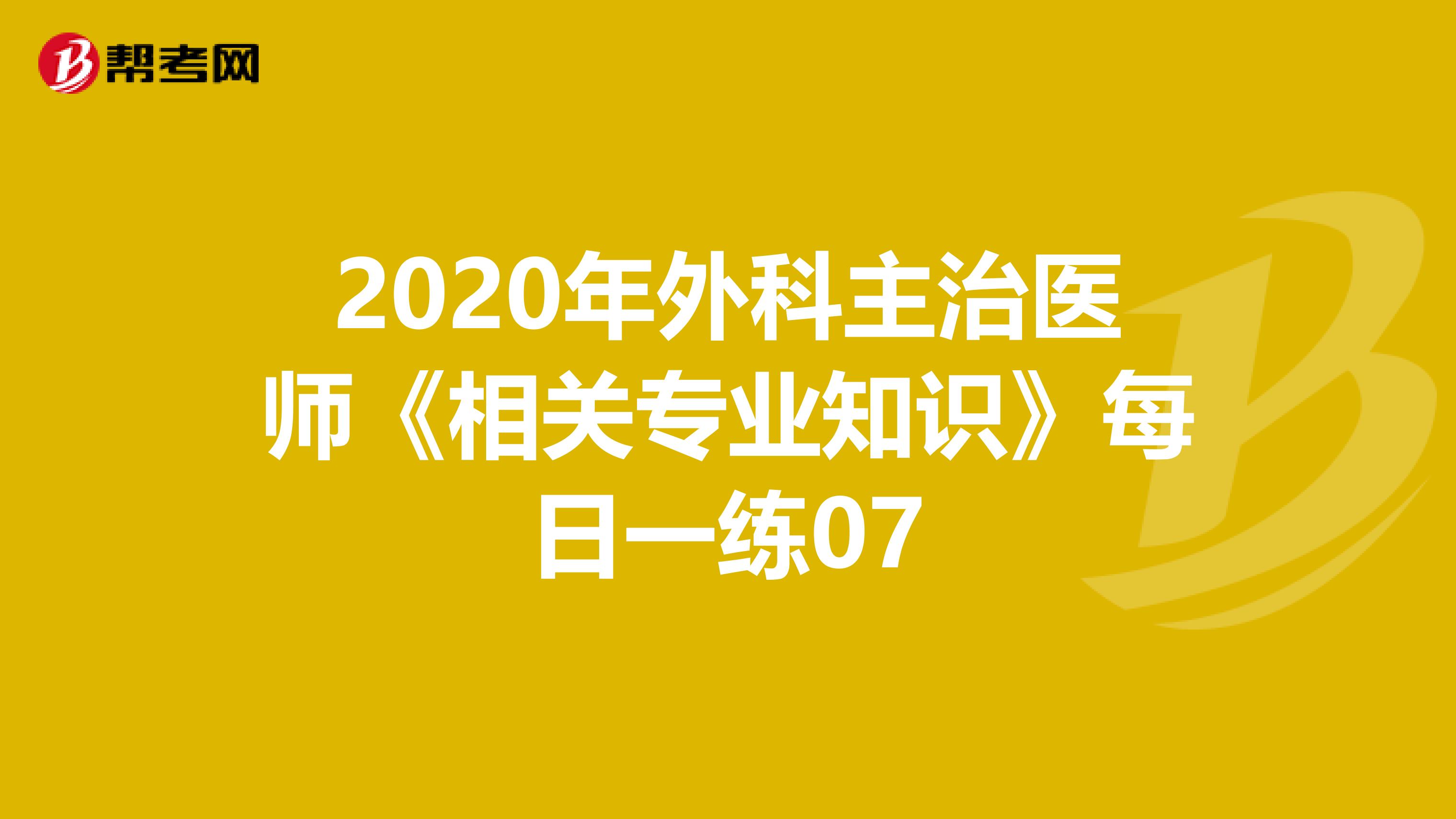 2020年外科主治医师《相关专业知识》每日一练07