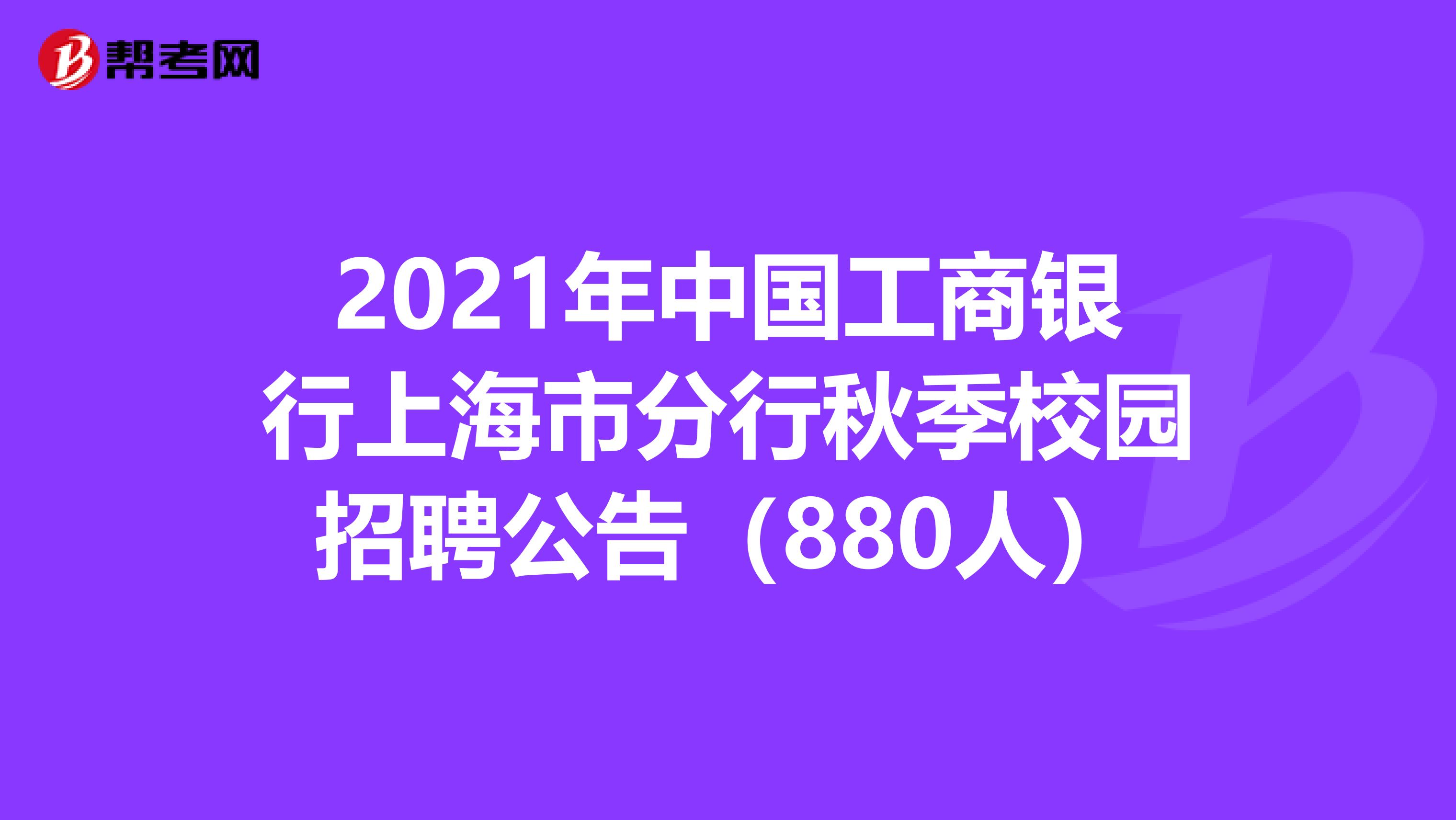 2021年中国工商银行上海市分行秋季校园招聘公告（880人）