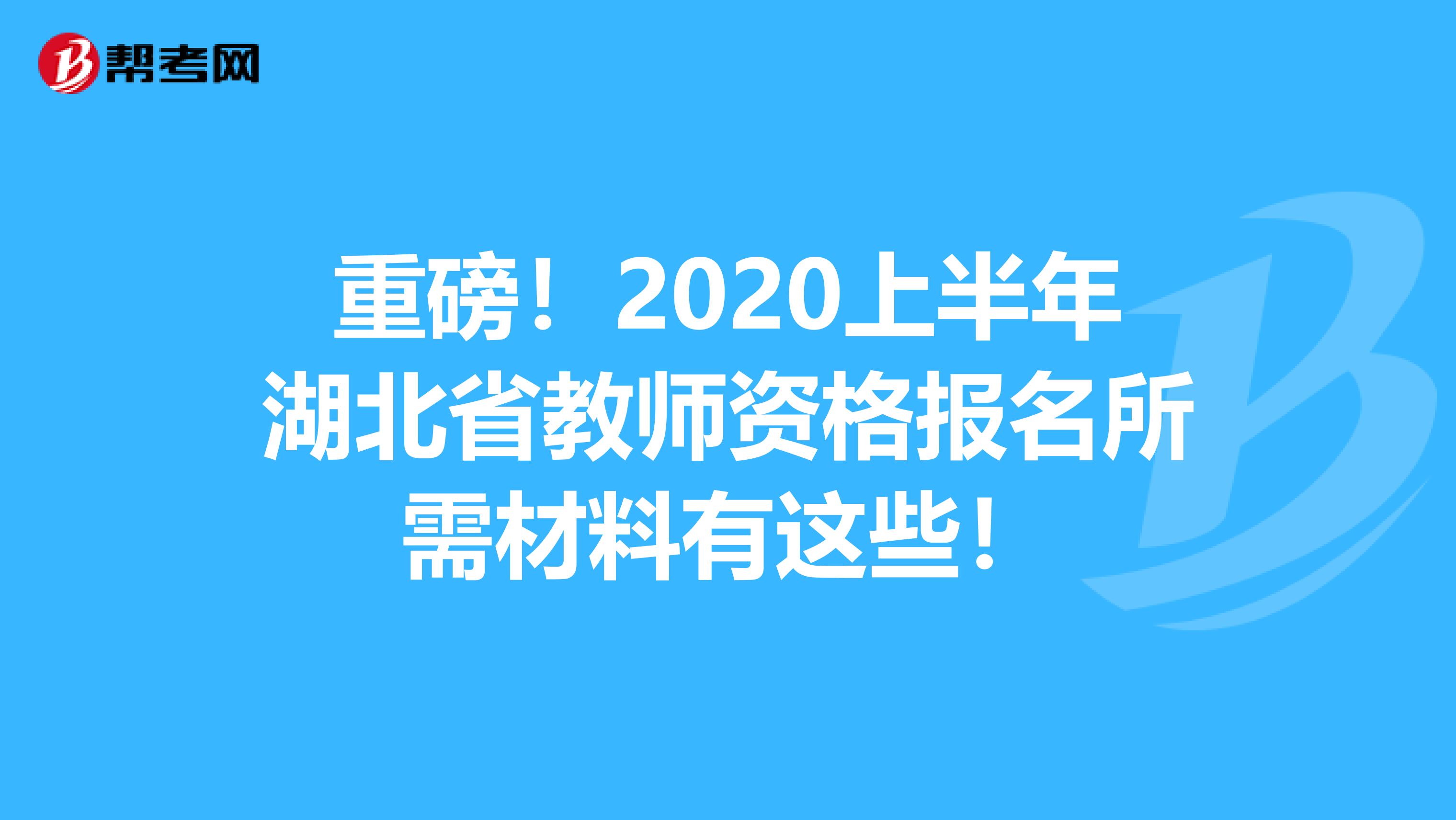 重磅！2020上半年湖北省教师资格报名所需材料有这些！