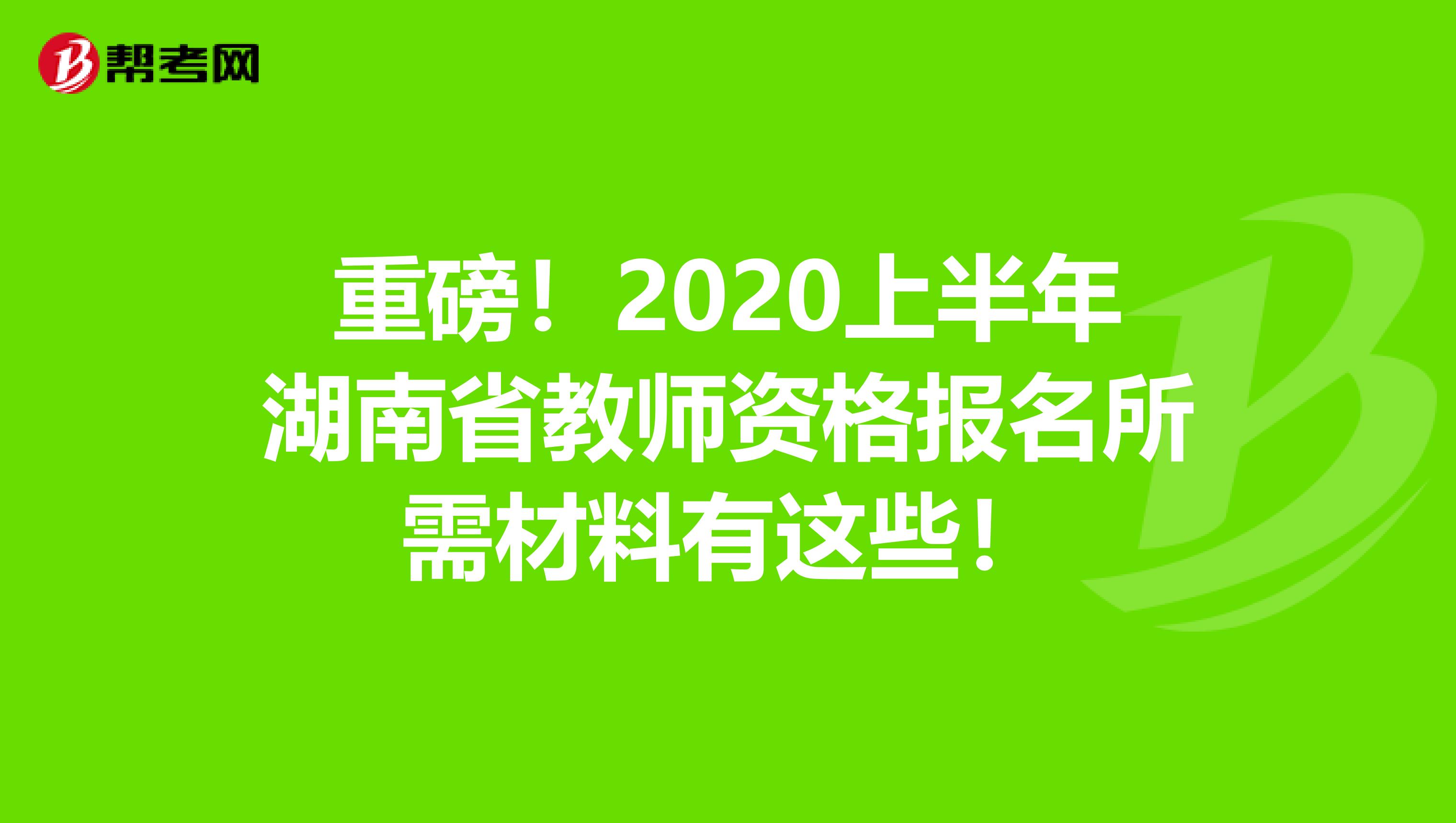 重磅！2020上半年湖南省教师资格报名所需材料有这些！