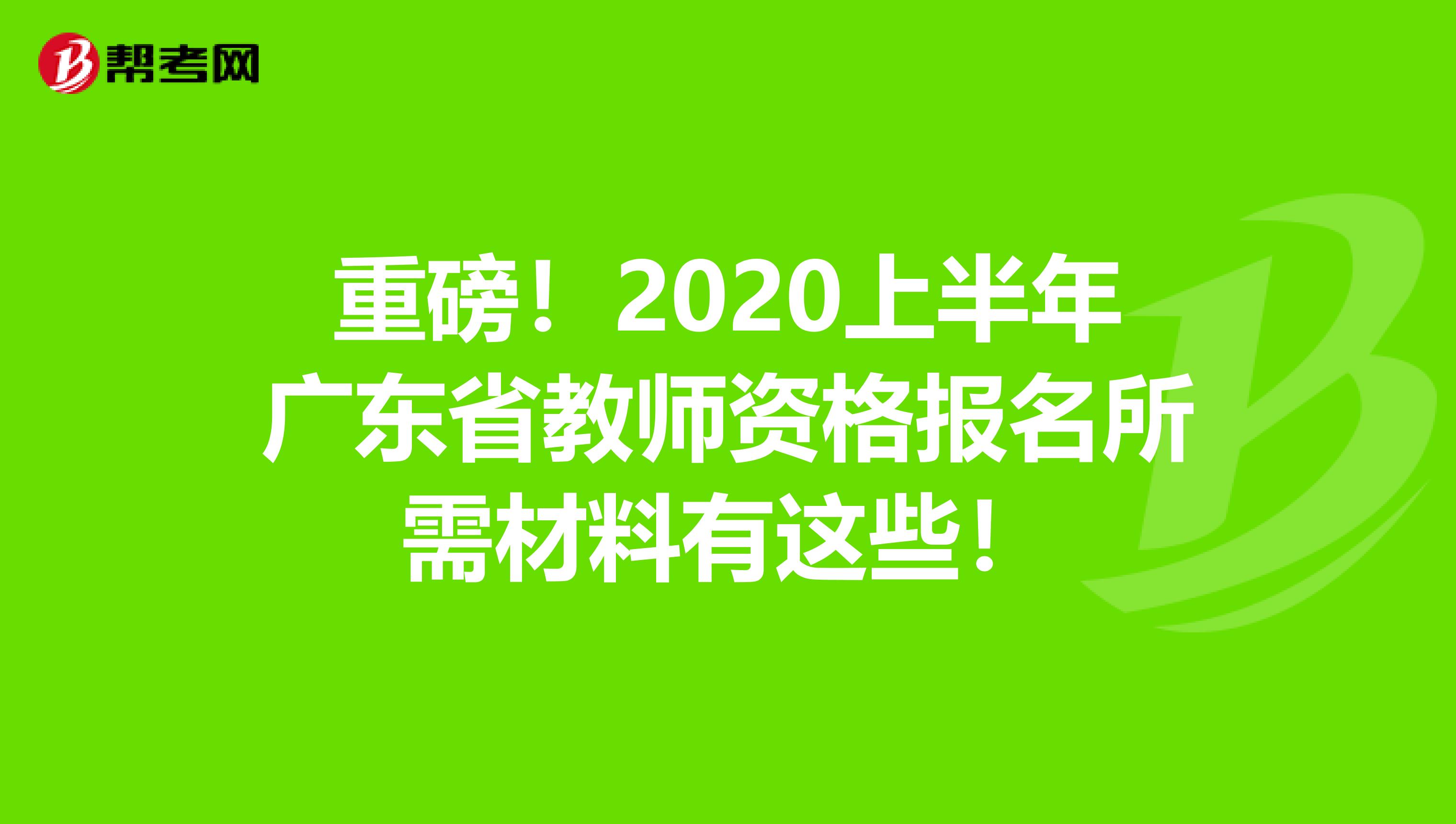 重磅！2020上半年广东省教师资格报名所需材料有这些！