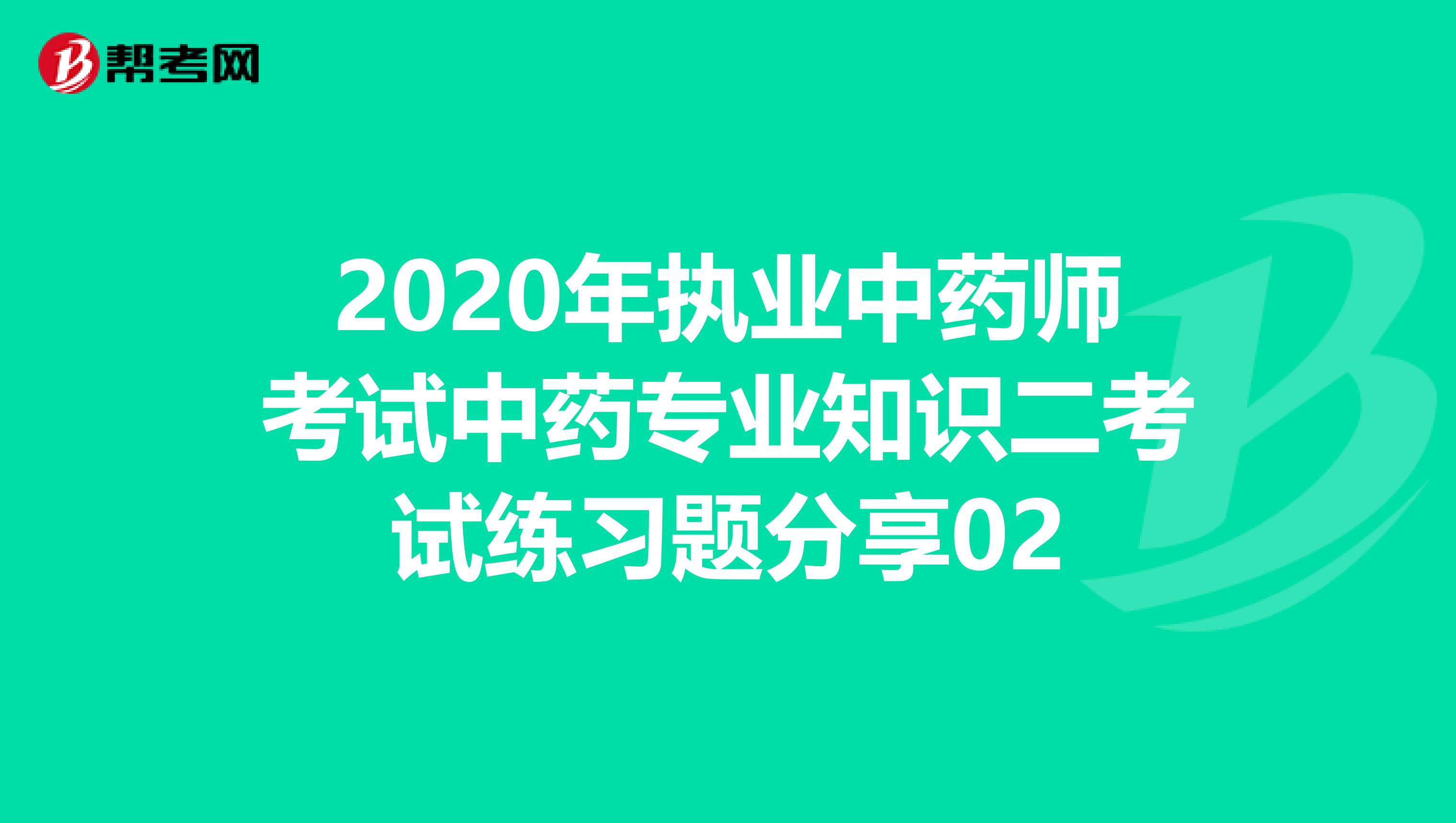 2020年执业中药师考试中药专业知识二考试练习题分享02