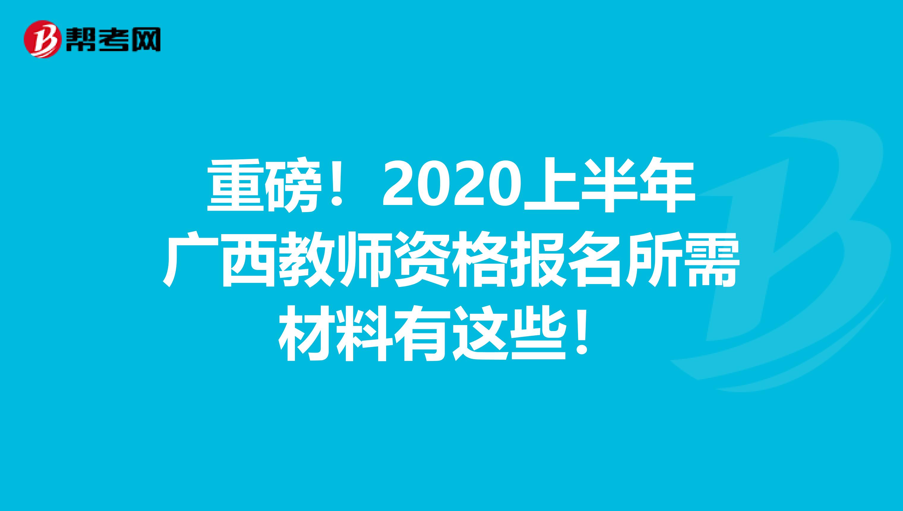 重磅！2020上半年广西教师资格报名所需材料有这些！
