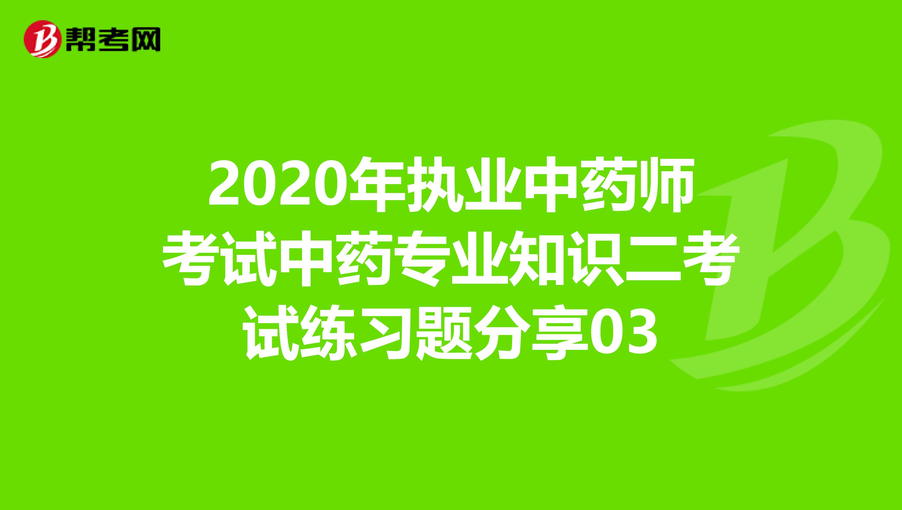 2020年执业中药师考试中药专业知识二考试练习题分享03