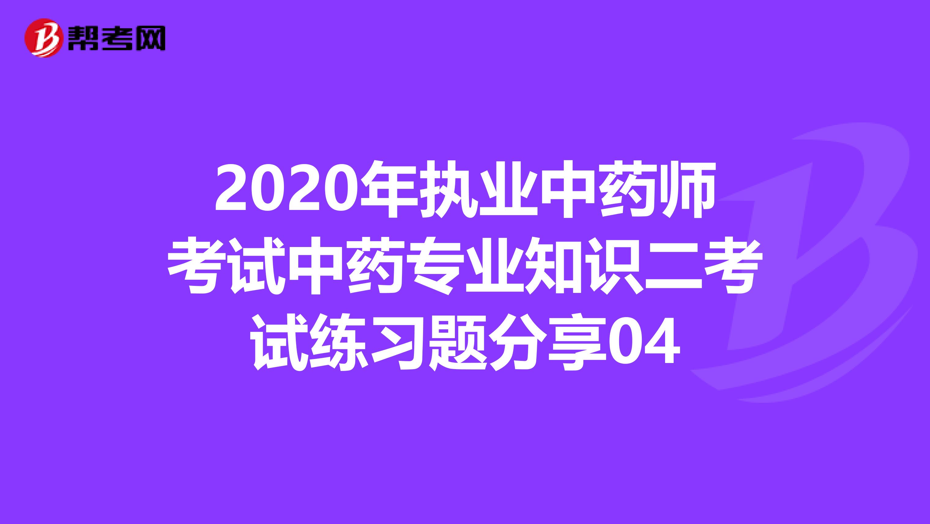 2020年执业中药师考试中药专业知识二考试练习题分享04