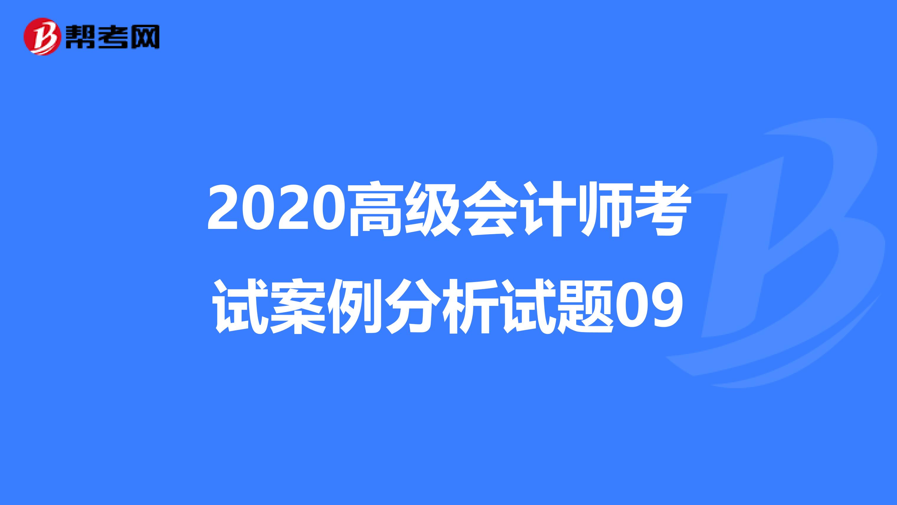 2020高级会计师考试案例分析试题09