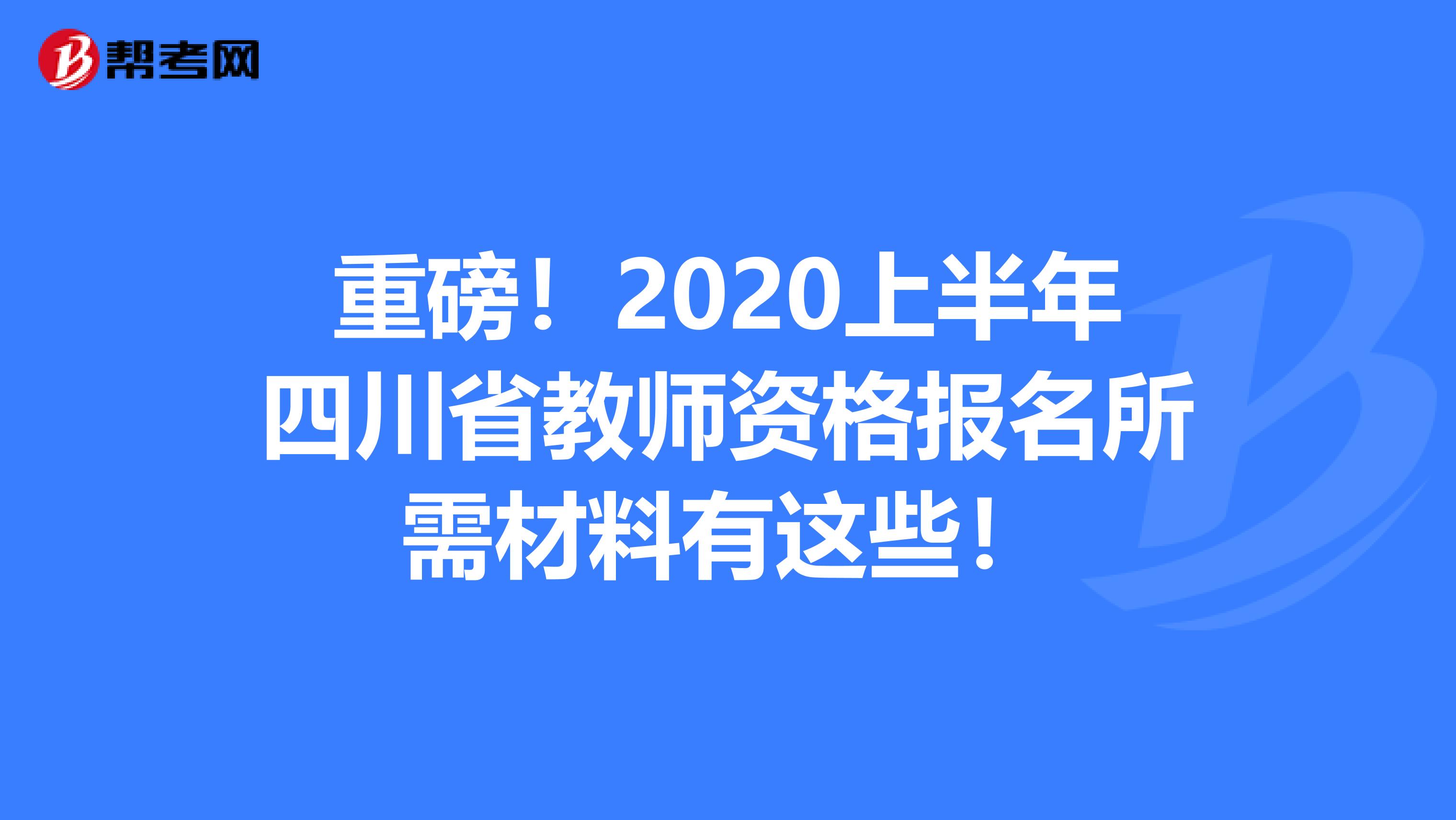 重磅！2020上半年四川省教师资格报名所需材料有这些！