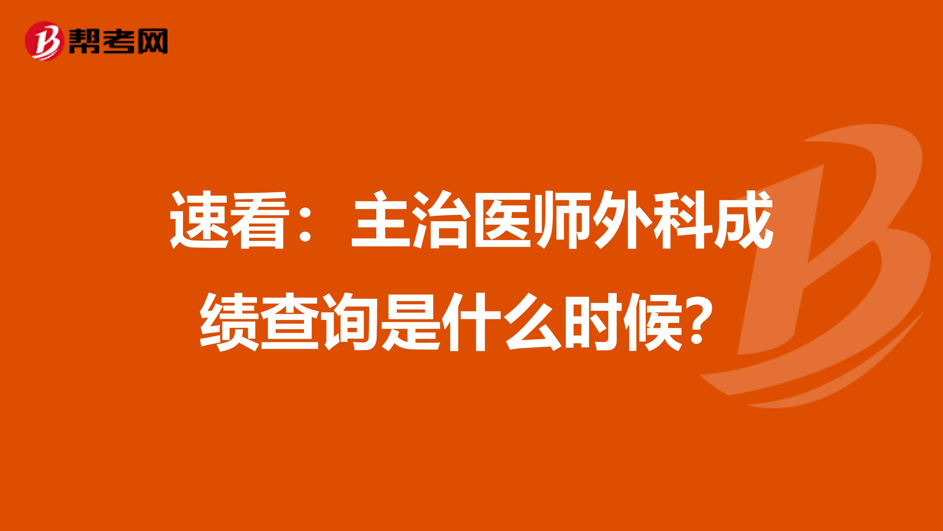 速看：主治醫師外科成績查詢是什么時候？