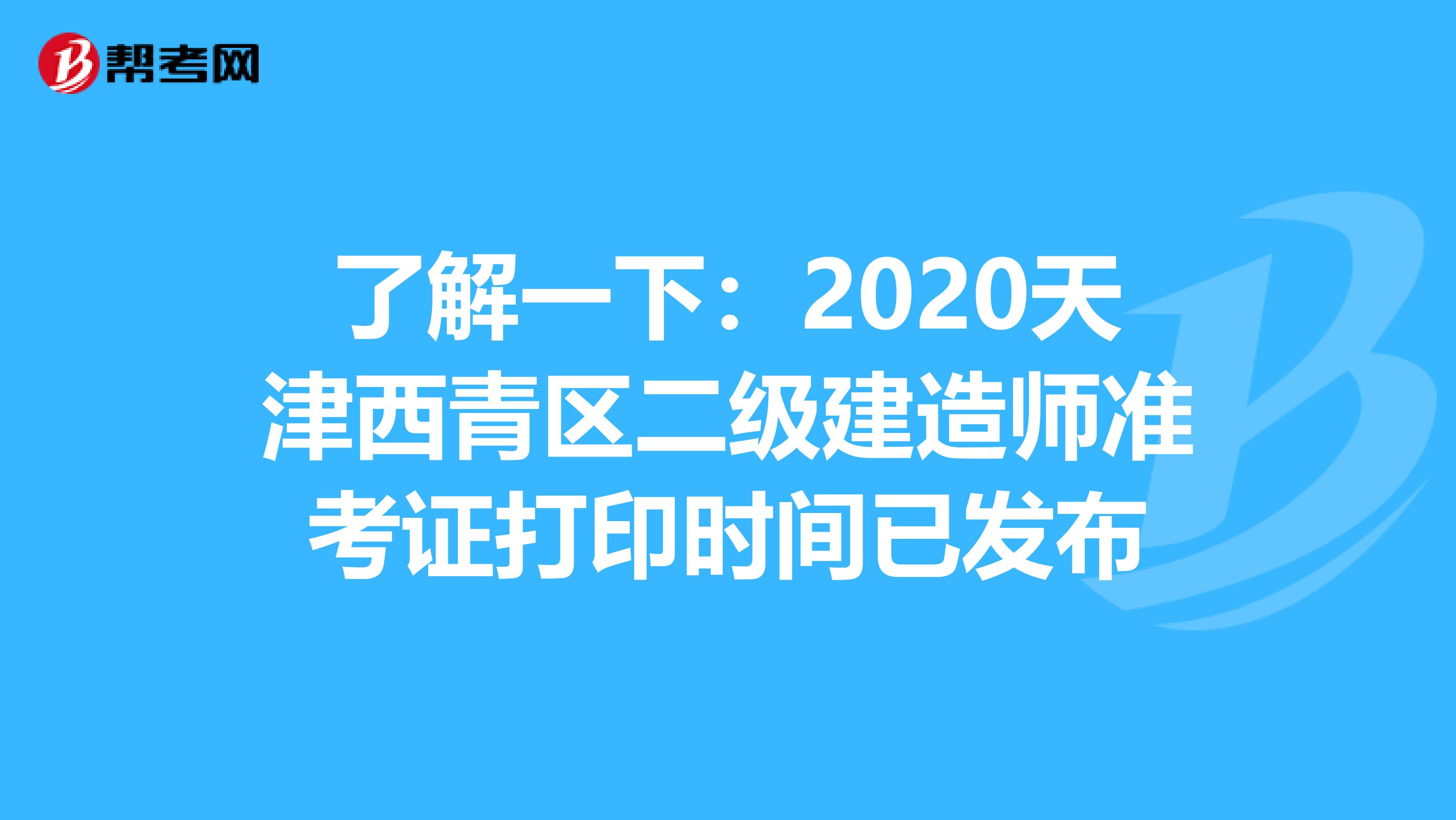 了解一下：2020天津西青区二级建造师准考证打印时间已发布
