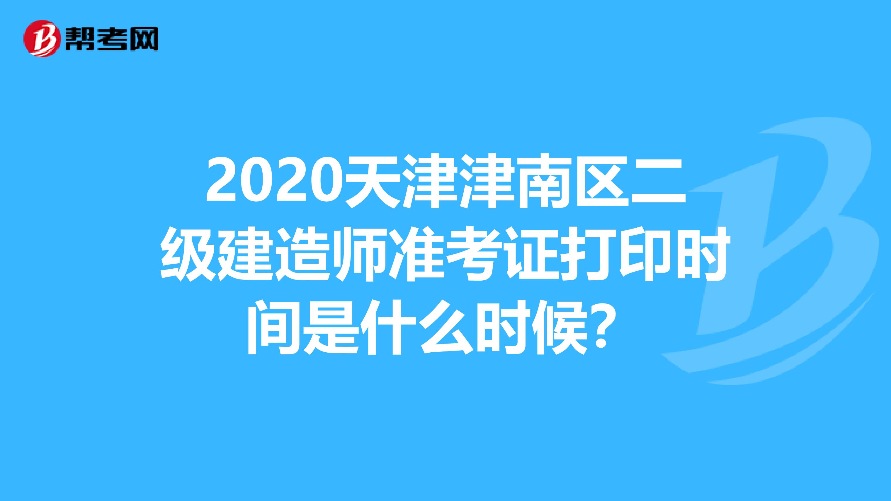 2020天津津南区二级建造师准考证打印时间是什么时候？