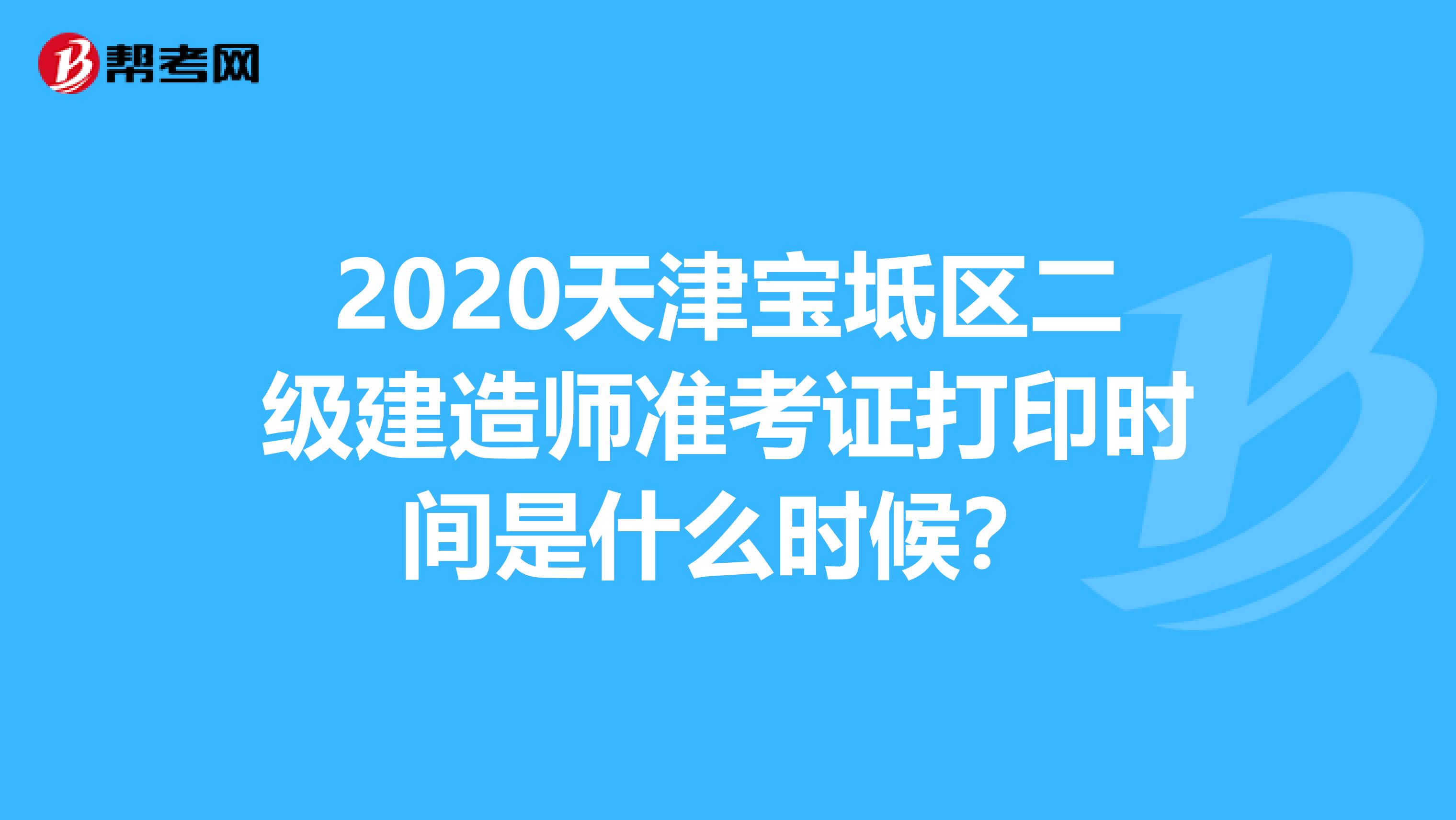 2020天津宝坻区二级建造师准考证打印时间是什么时候？