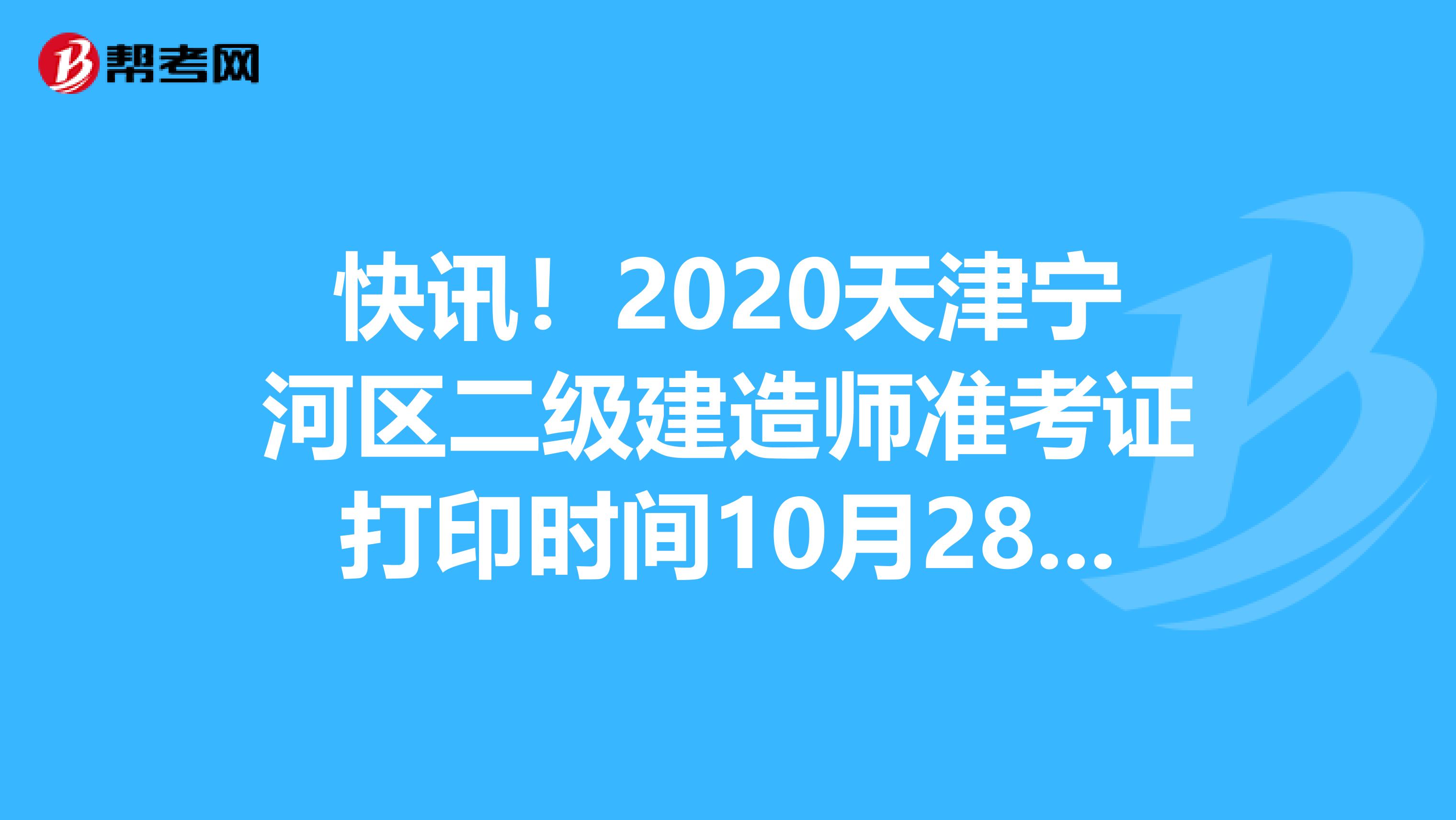 快讯！2020天津宁河区二级建造师准考证打印时间10月28日至30日！
