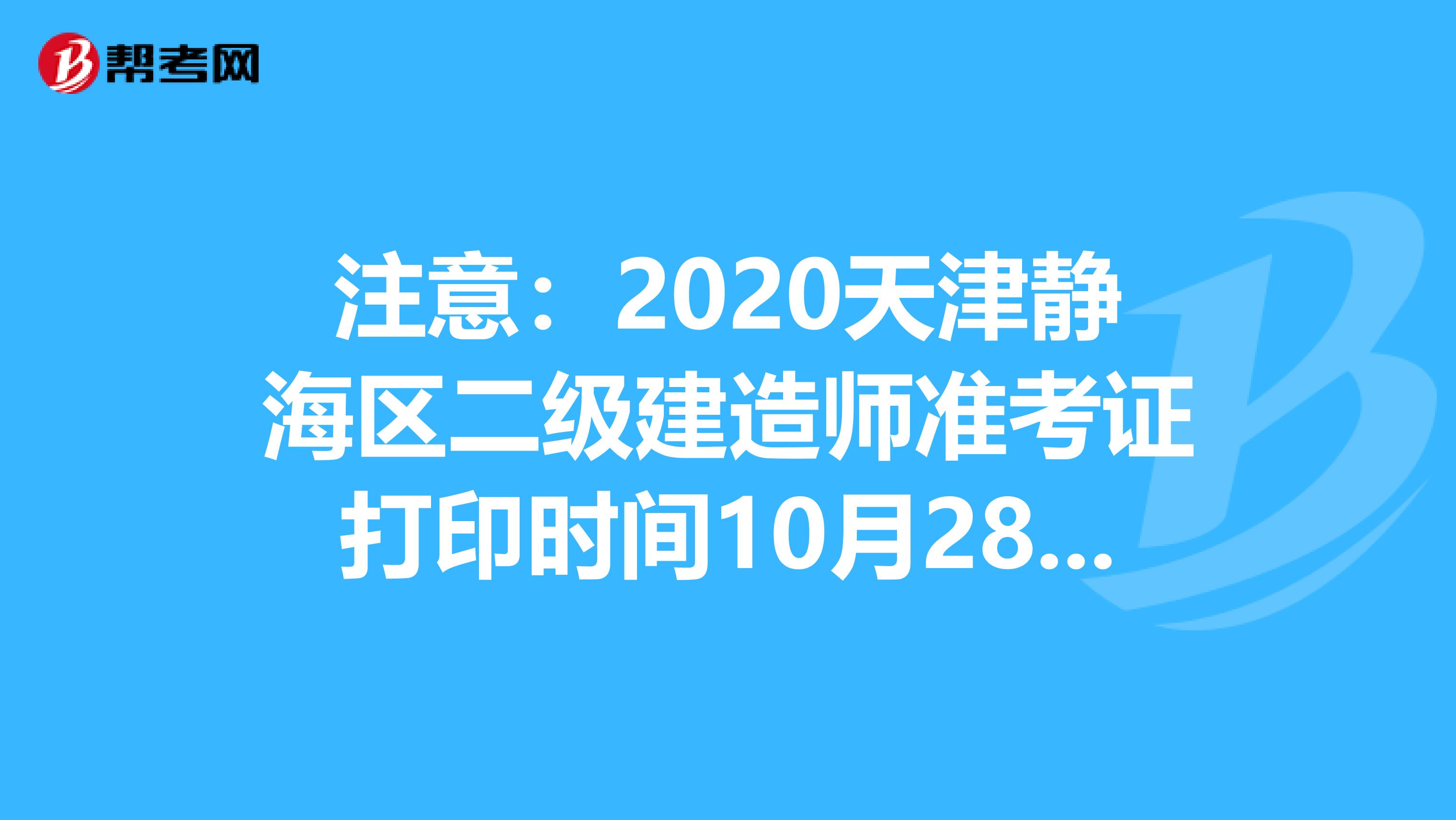 注意：2020天津静海区二级建造师准考证打印时间10月28日至30日