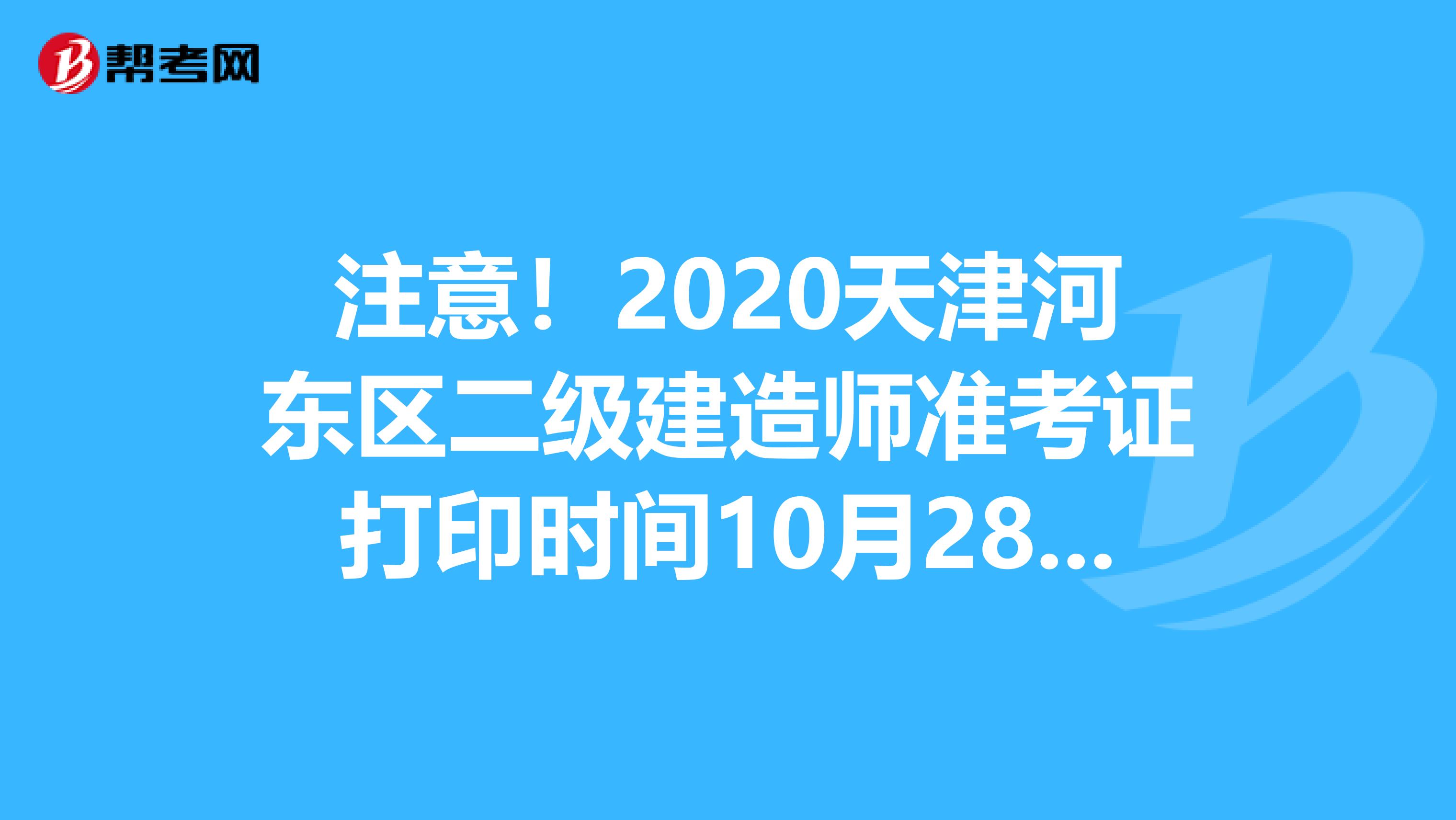 注意！2020天津河东区二级建造师准考证打印时间10月28日至30日！