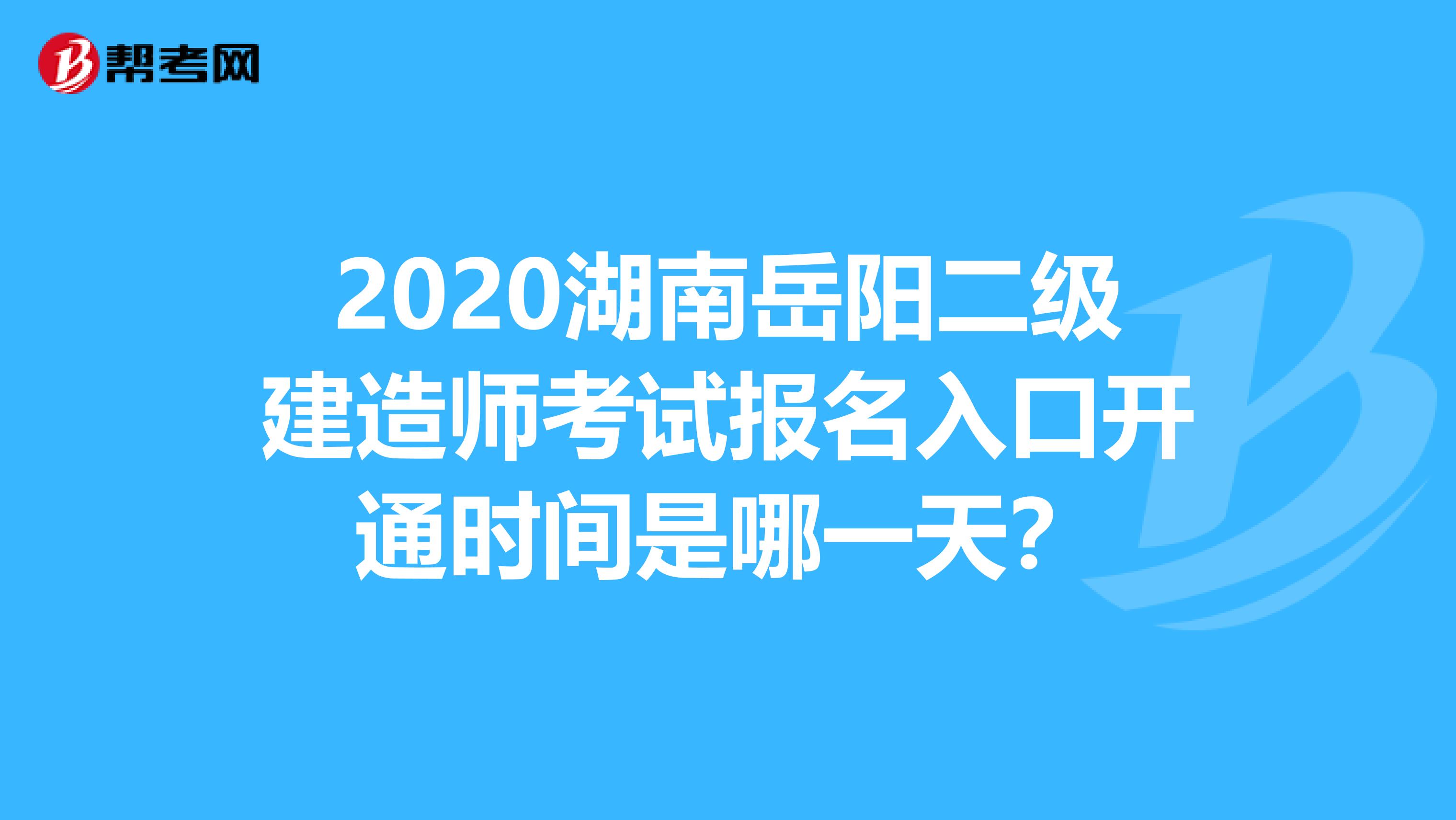 2020湖南岳阳二级建造师考试报名入口开通时间是哪一天？