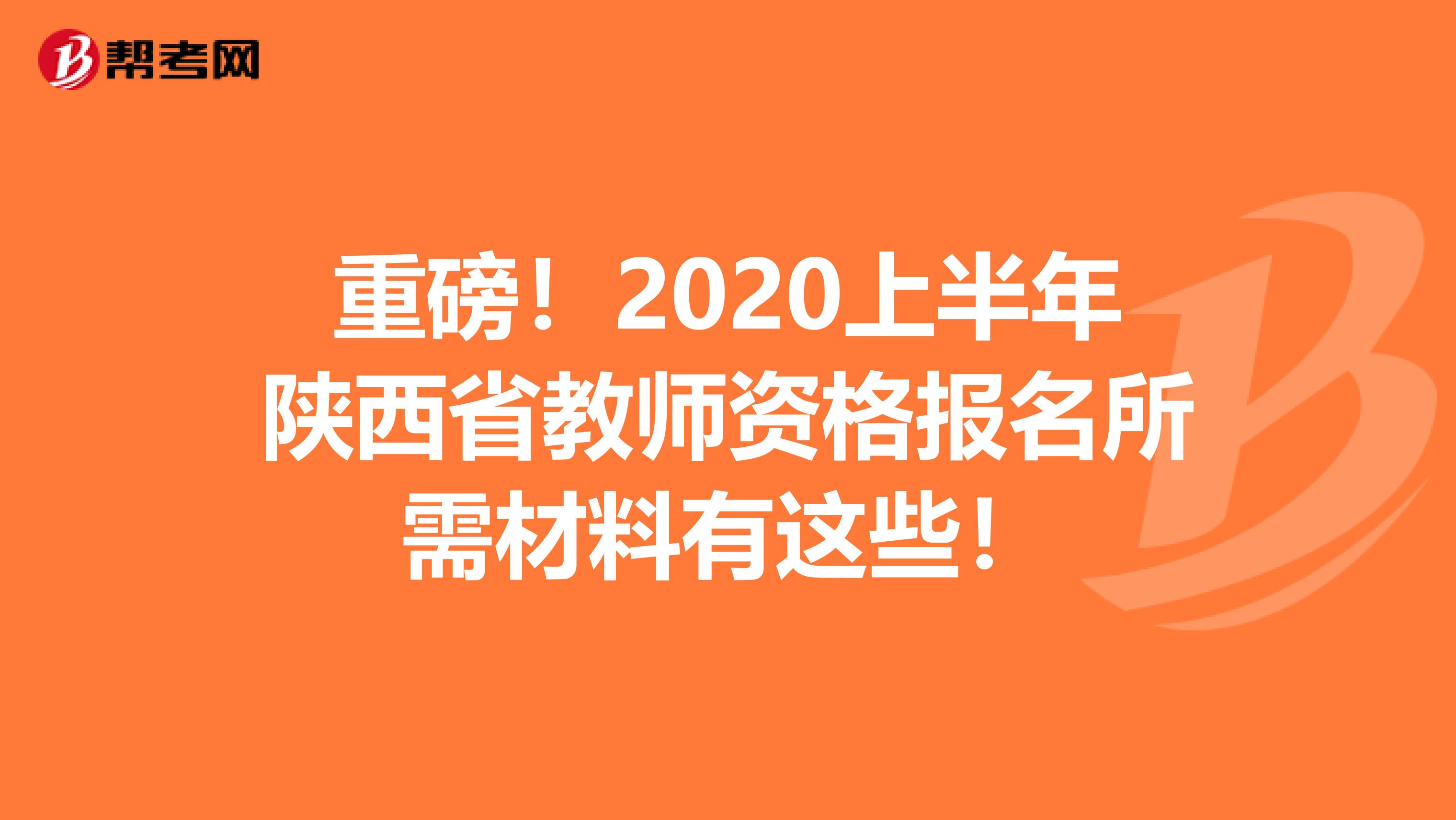 重磅！2020上半年陕西省教师资格报名所需材料有这些！