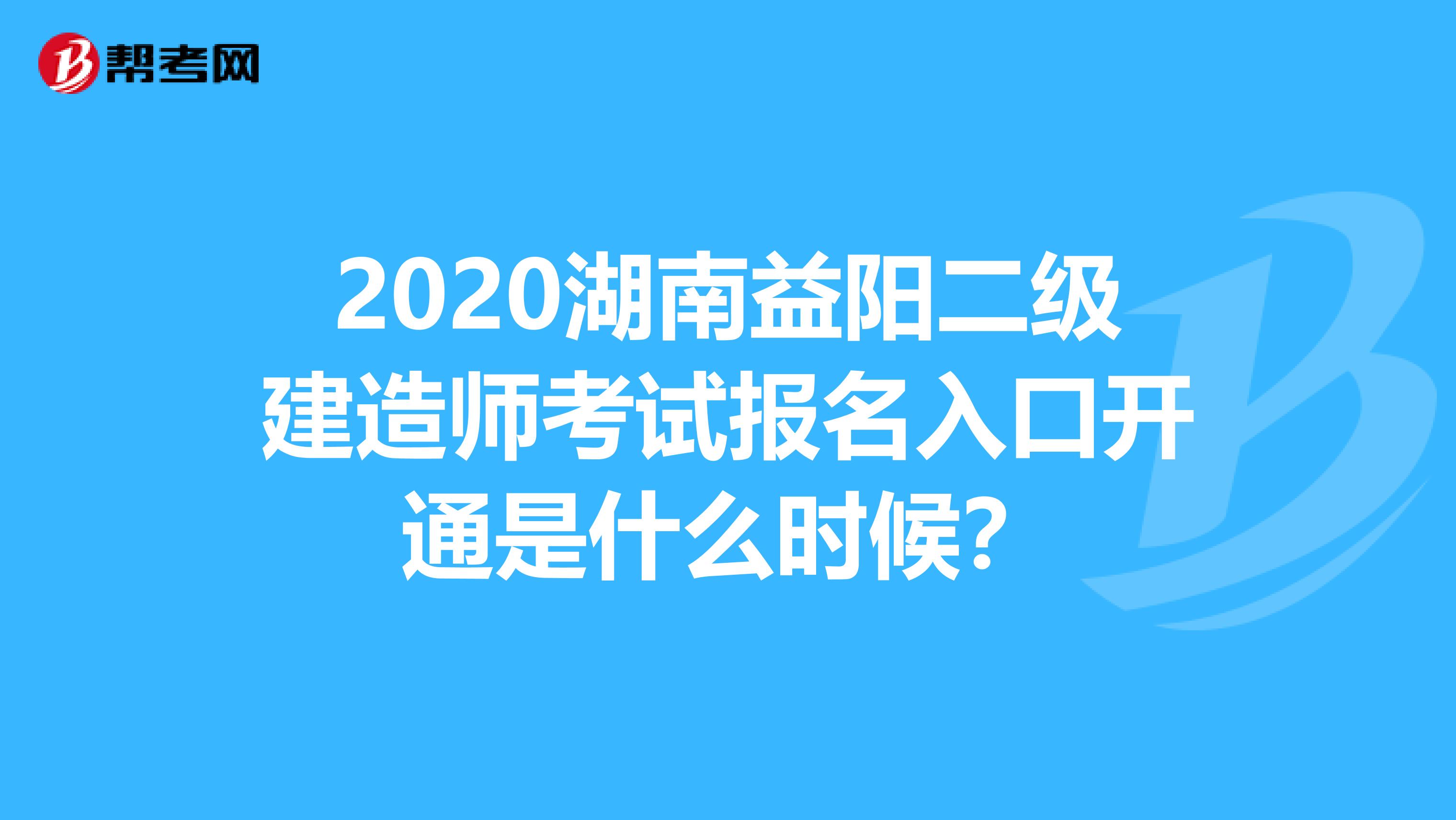 2020湖南益阳二级建造师考试报名入口开通是什么时候？