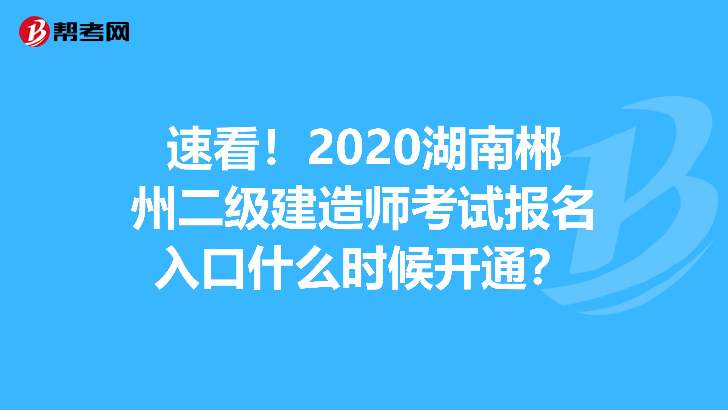 速看！2020湖南郴州二级建造师考试报名入口什么时候开通？