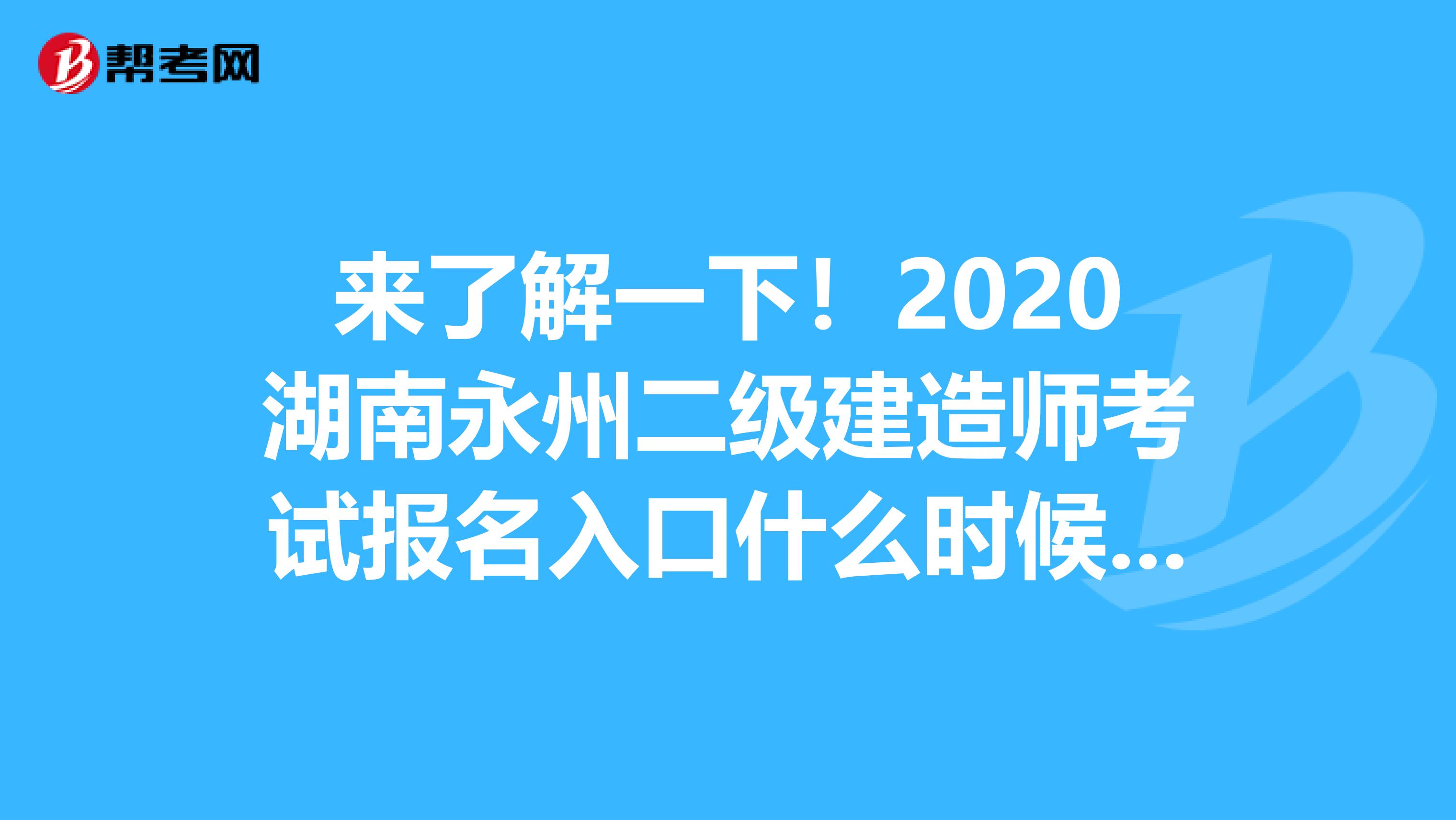 来了解一下！2020湖南永州二级建造师考试报名入口什么时候开通？
